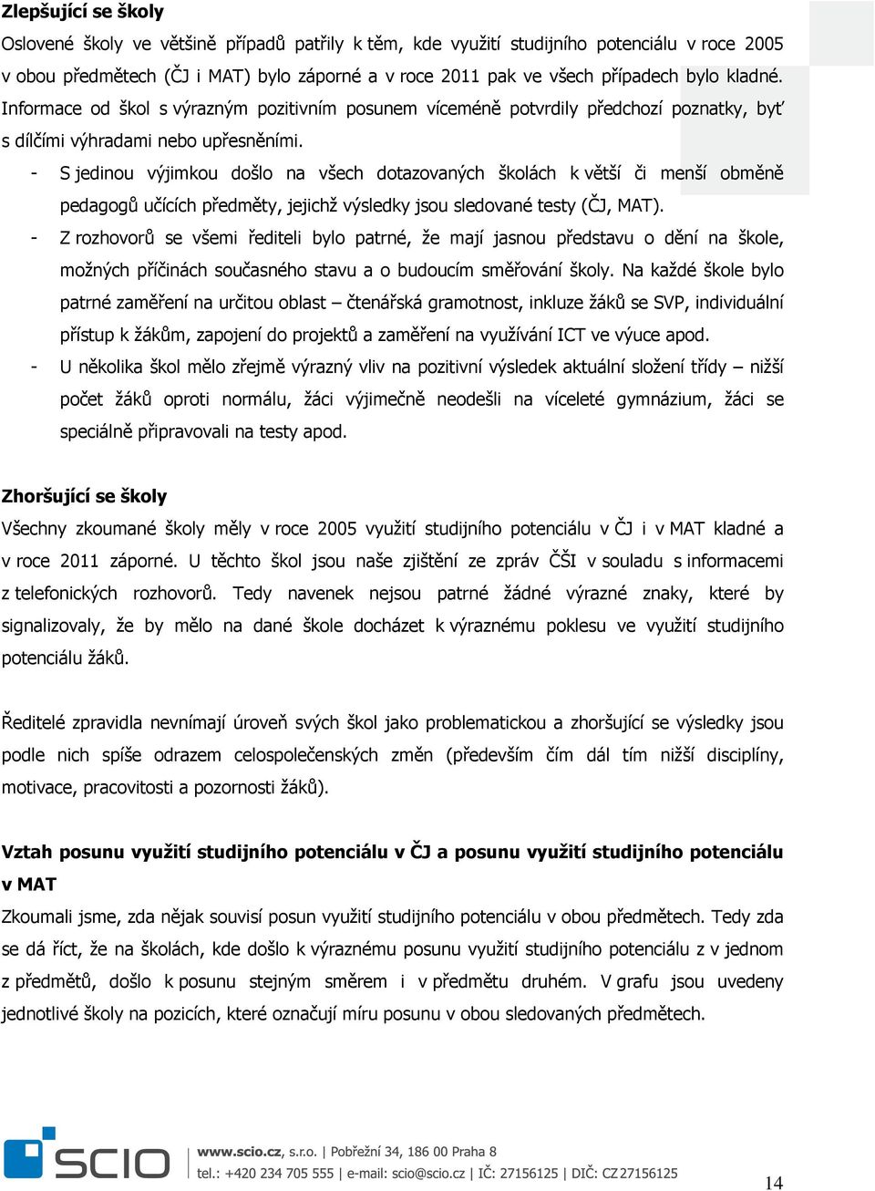 - S jedinou výjimkou došlo na všech dotazovaných školách k větší či menší obměně pedagogů učících předměty, jejichž výsledky jsou sledované testy (ČJ, MAT).