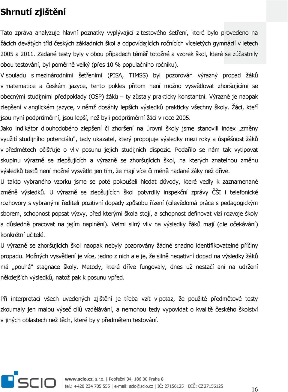 V souladu s mezinárodními šetřeními (PISA, TIMSS) byl pozorován výrazný propad žáků v matematice a českém jazyce, tento pokles přitom není možno vysvětlovat zhoršujícími se obecnými studijními