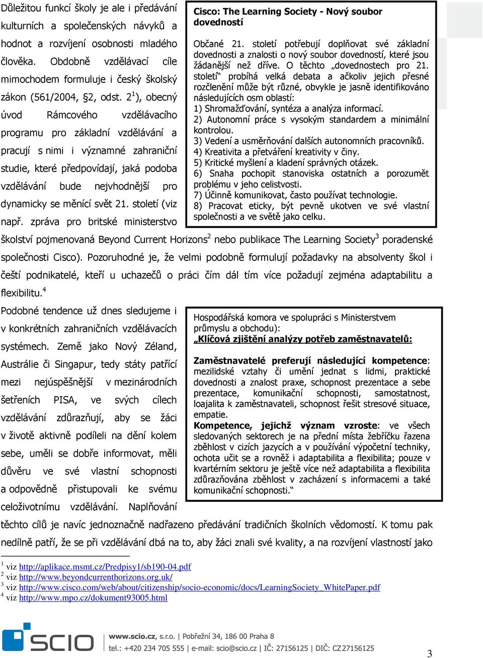 2 1 ), obecný úvod Rámcového vzdělávacího programu pro základní vzdělávání a pracují s nimi i významné zahraniční studie, které předpovídají, jaká podoba vzdělávání bude nejvhodnější pro dynamicky se
