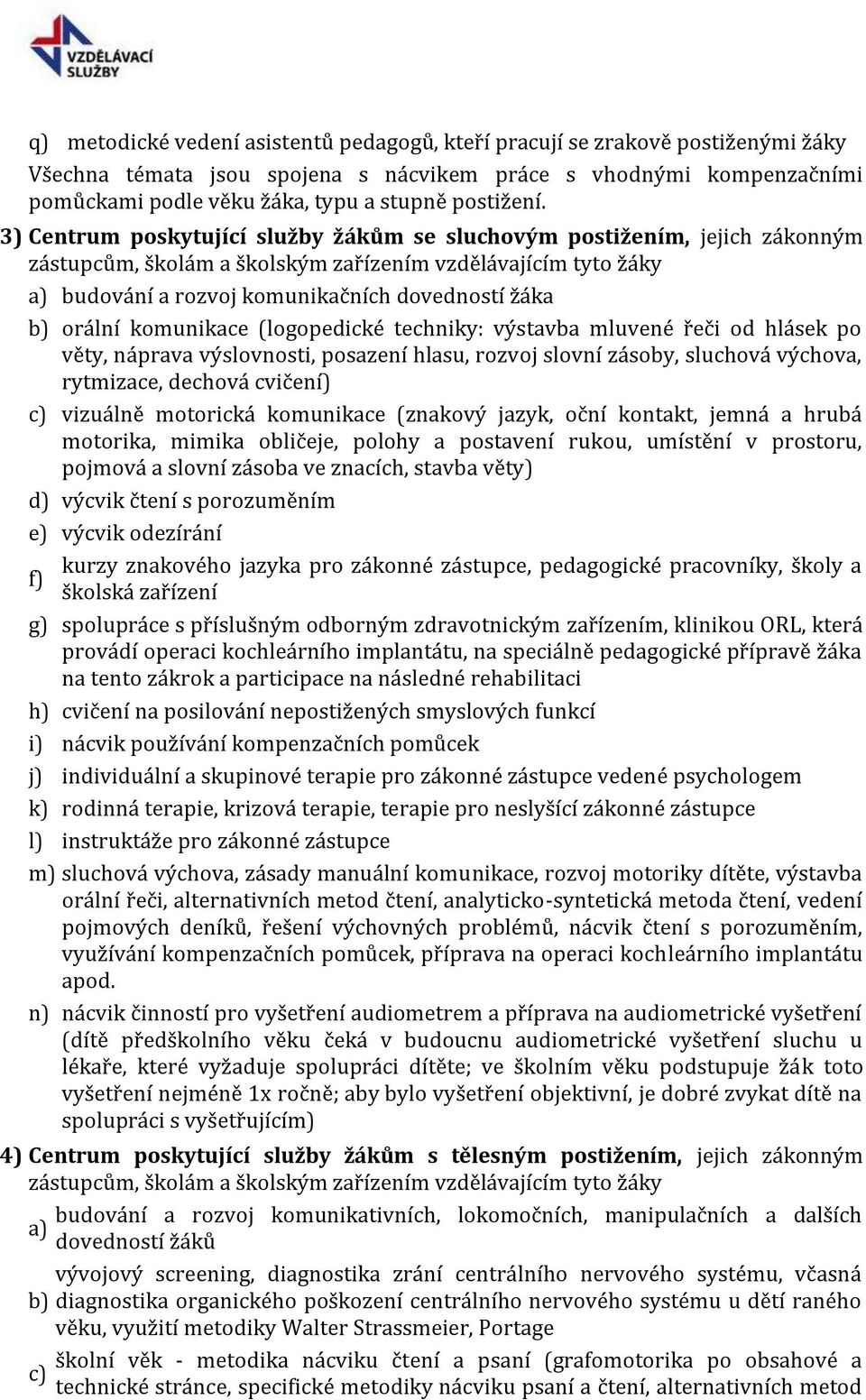 3) Centrum poskytující služby žákům se sluchovým postižením, jejich zákonným zástupcům, školám a školským zařízením vzdělávajícím tyto žáky a) budování a rozvoj komunikačních dovedností žáka b)