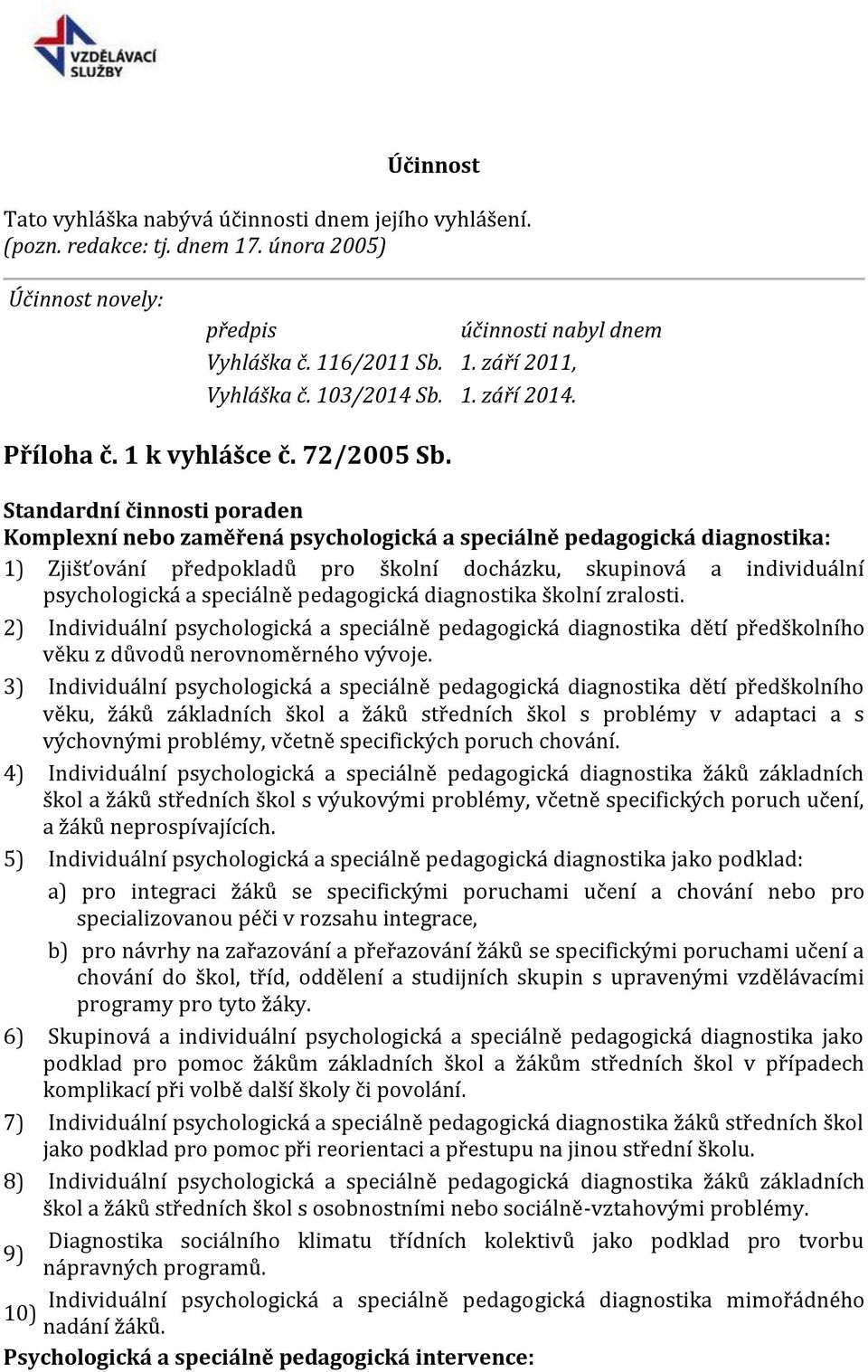 Standardní činnosti poraden Komplexní nebo zaměřená psychologická a speciálně pedagogická diagnostika: 1) Zjišťování předpokladů pro školní docházku, skupinová a individuální psychologická a