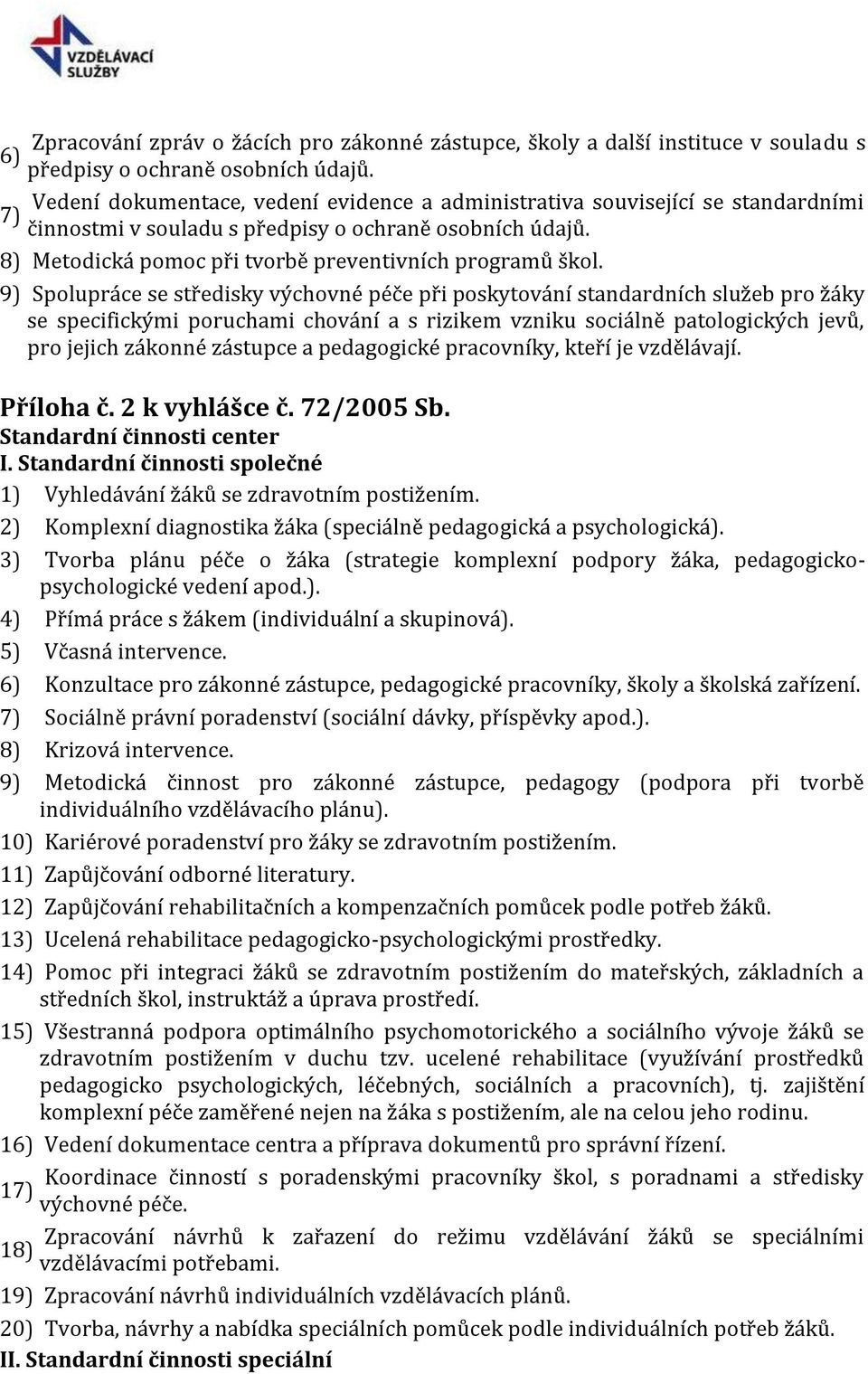 9) Spolupráce se středisky výchovné péče při poskytování standardních služeb pro žáky se specifickými poruchami chování a s rizikem vzniku sociálně patologických jevů, pro jejich zákonné zástupce a