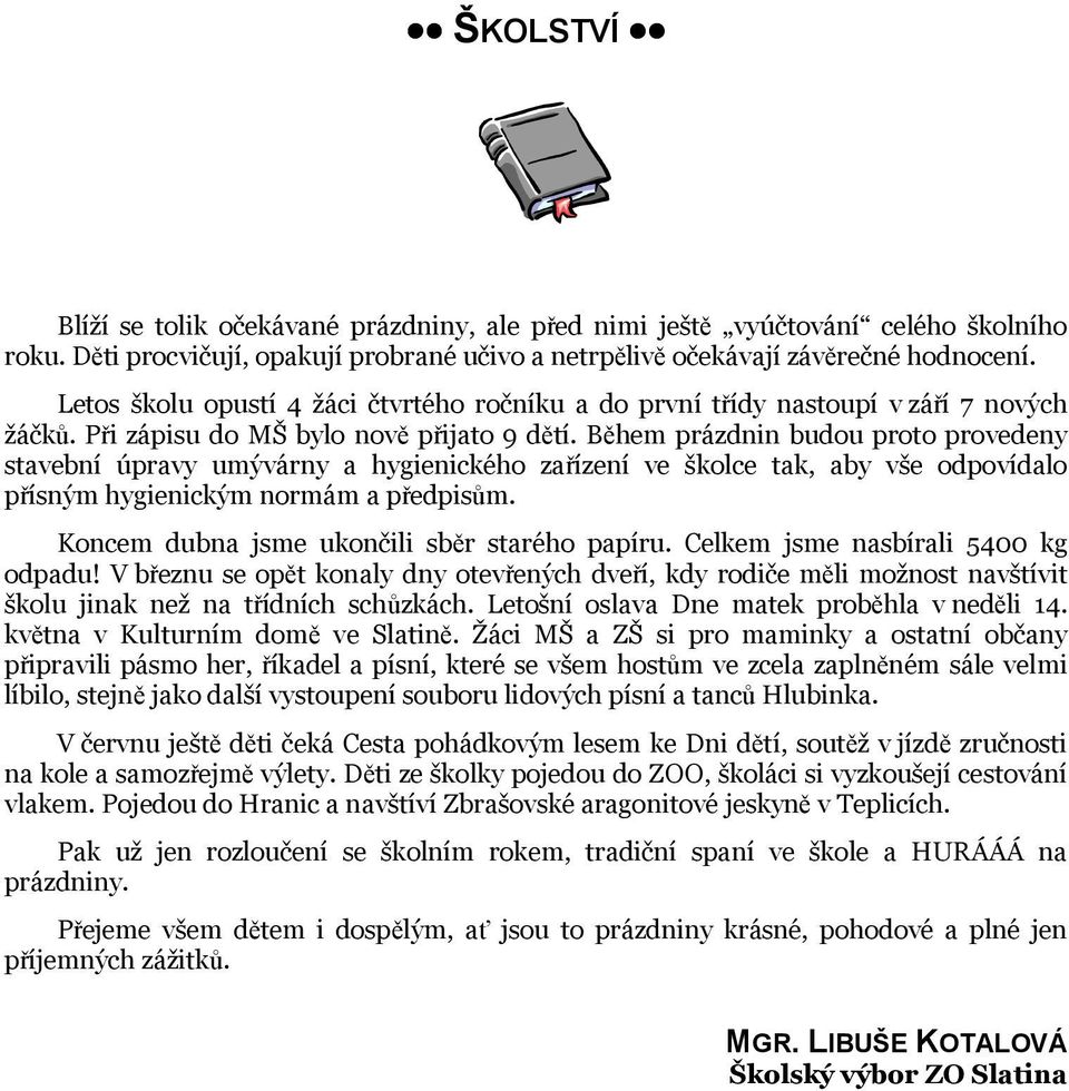 Během prázdnin budou proto provedeny stavební úpravy umývárny a hygienického zařízení ve školce tak, aby vše odpovídalo přísným hygienickým normám a předpisům.