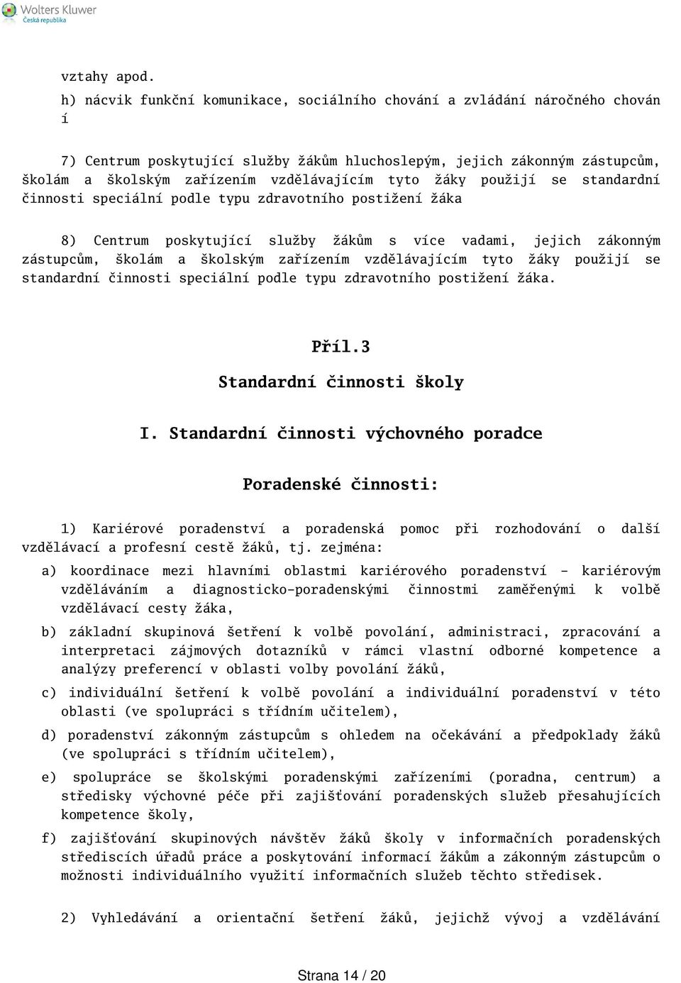 tyto žáky použijí se standardní činnosti speciální podle typu zdravotního postižení žáka 8) Centrum poskytující služby žákům s více vadami, jejich zákonným zástupcům, kolám a kolským zařízením