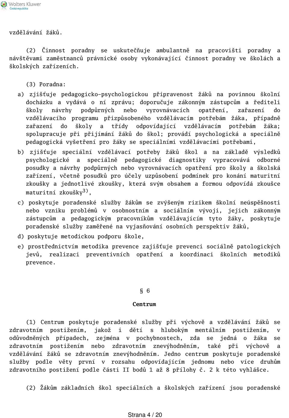 vyrovnávacích opatření, zařazení do vzdělávacího programu přizpůsobeného vzdělávacím potřebám žáka, případně zařazení do koly a třídy odpovídající vzdělávacím potřebám žáka; spolupracuje při