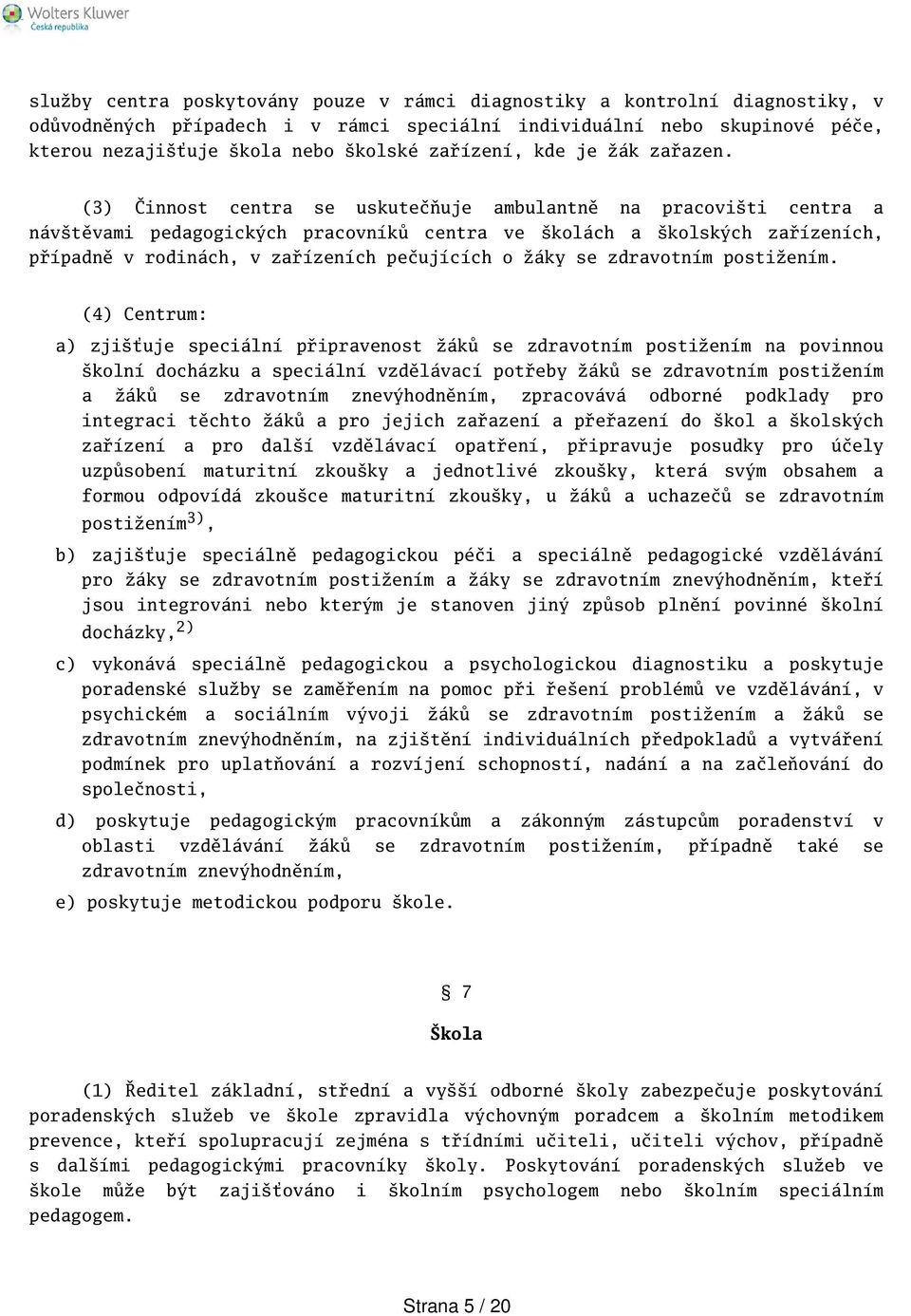 (3) Činnost centra se uskutečňuje ambulantně na pracoviti centra a návtěvami pedagogických pracovníků centra ve kolách a kolských zařízeních, případně v rodinách, v zařízeních pečujících o žáky se