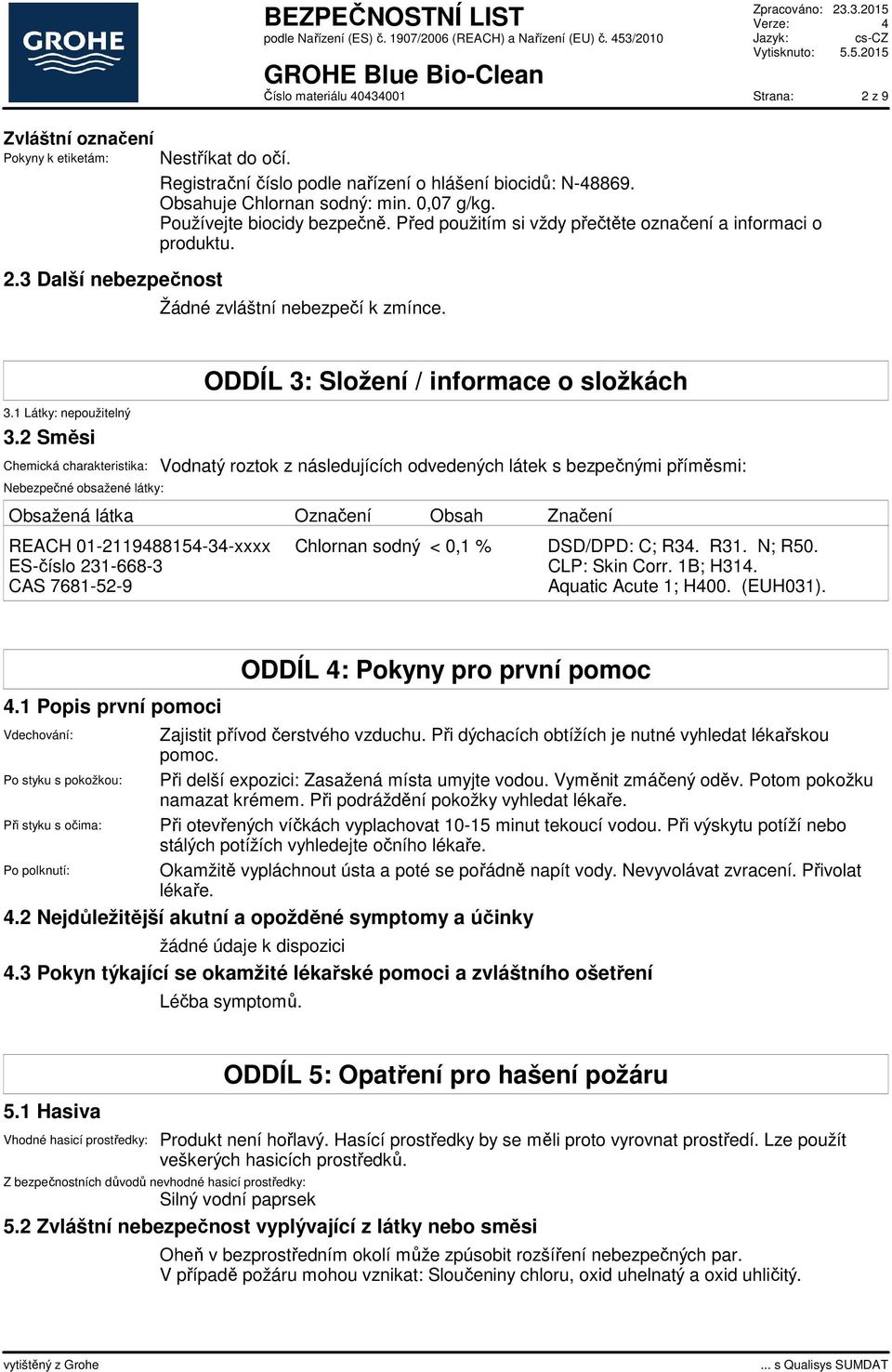 2 Směsi Chemická charakteristika: Nebezpečné obsažené látky: ODDÍL 3: Složení / informace o složkách Vodnatý roztok z následujících odvedených látek s bezpečnými příměsmi: Obsažená látka Označení