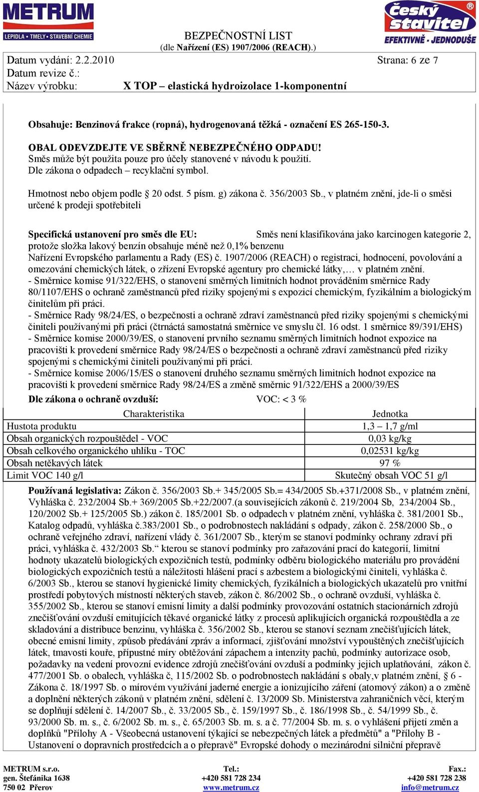 , v platném znění, jde-li o směsi určené k prodeji spotřebiteli Specifická ustanovení pro směs dle EU: Směs není klasifikována jako karcinogen kategorie 2, protože složka lakový benzín obsahuje méně
