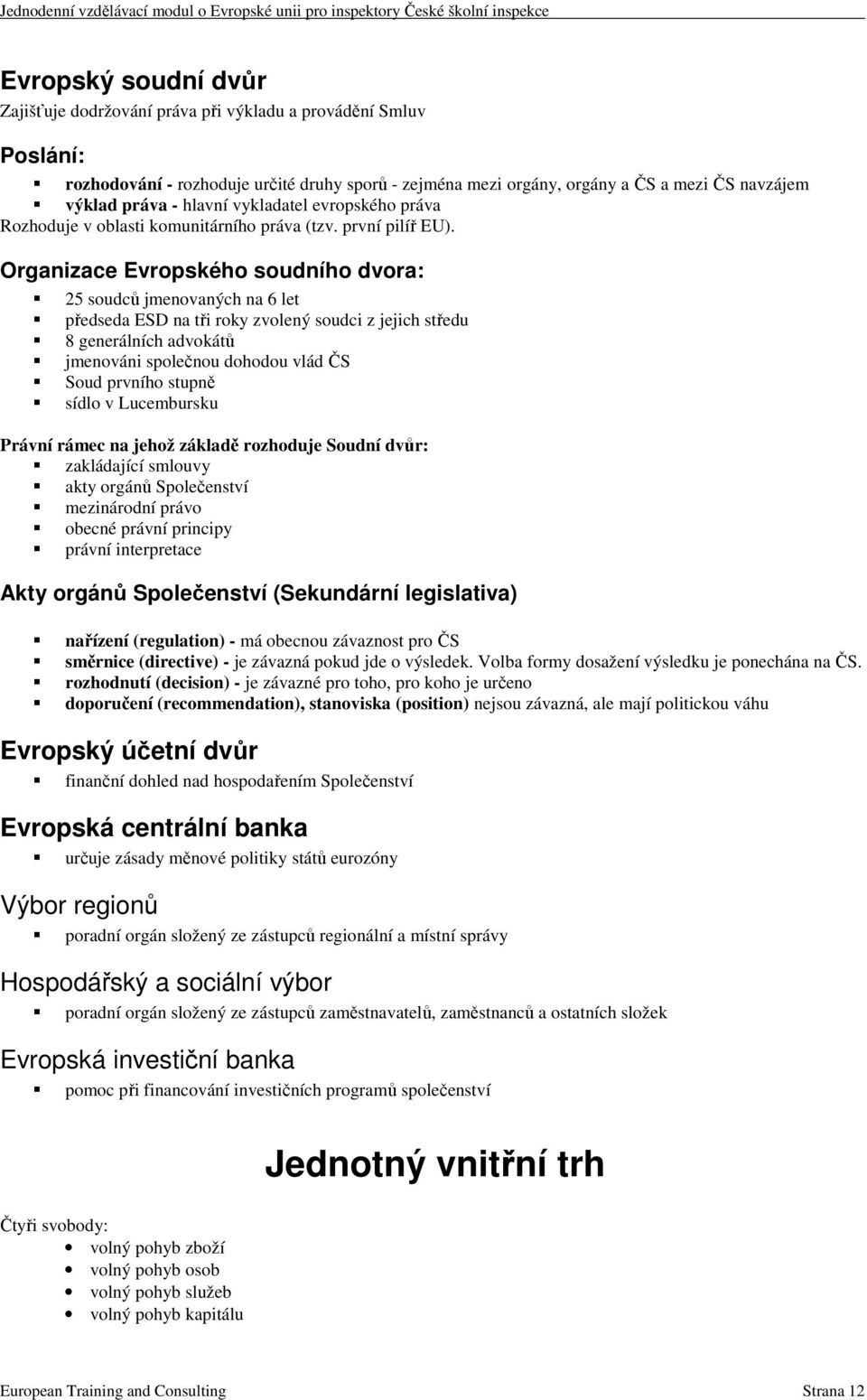 Organizace Evropského soudního dvora: 25 soudců jmenovaných na 6 let předseda ESD na tři roky zvolený soudci z jejich středu 8 generálních advokátů jmenováni společnou dohodou vlád ČS Soud prvního
