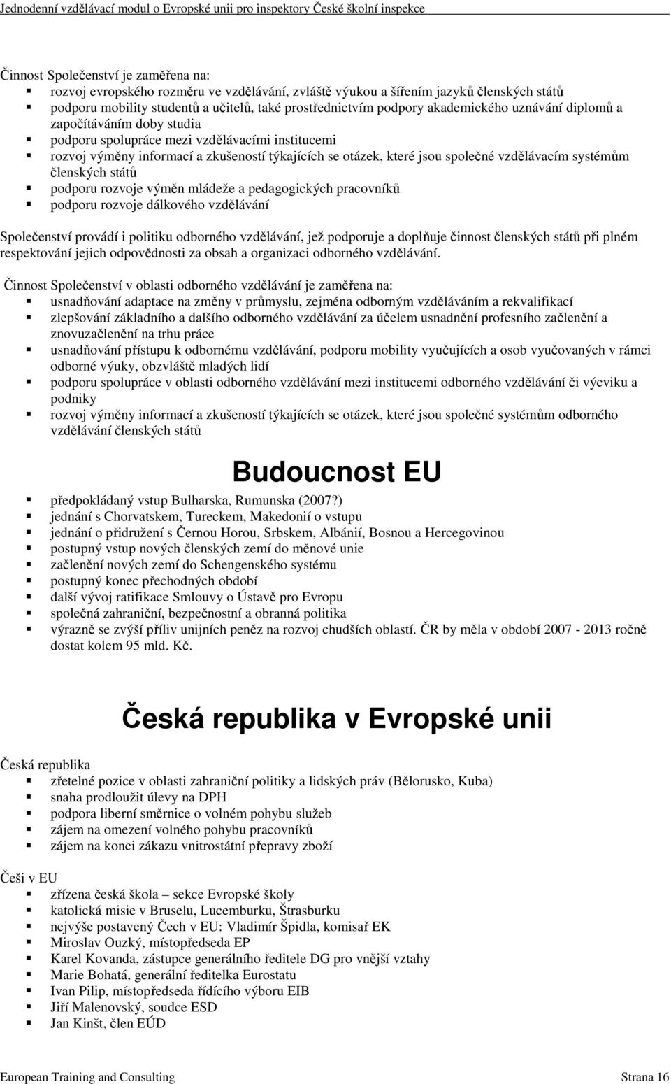 systémům členských států podporu rozvoje výměn mládeže a pedagogických pracovníků podporu rozvoje dálkového vzdělávání Společenství provádí i politiku odborného vzdělávání, jež podporuje a doplňuje