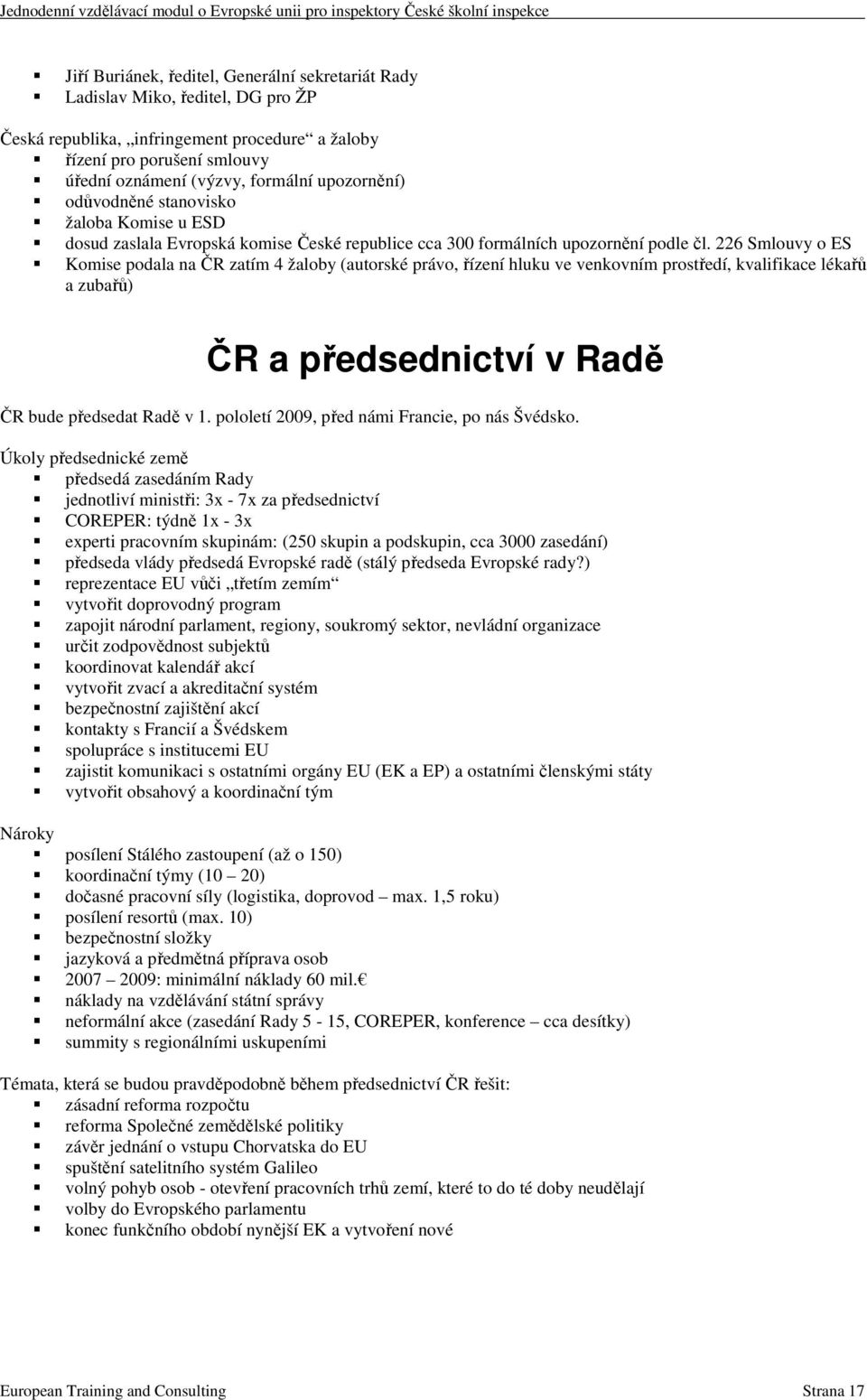 226 Smlouvy o ES Komise podala na ČR zatím 4 žaloby (autorské právo, řízení hluku ve venkovním prostředí, kvalifikace lékařů a zubařů) ČR a předsednictví v Radě ČR bude předsedat Radě v 1.