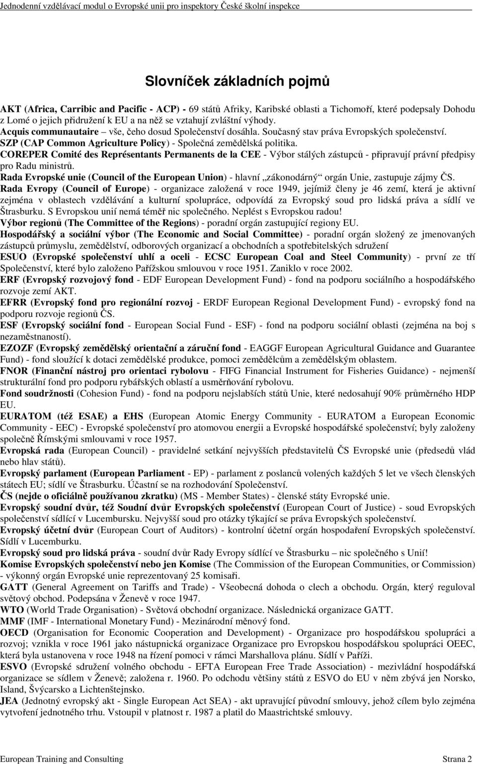 COREPER Comité des Représentants Permanents de la CEE - Výbor stálých zástupců - připravují právní předpisy pro Radu ministrů.