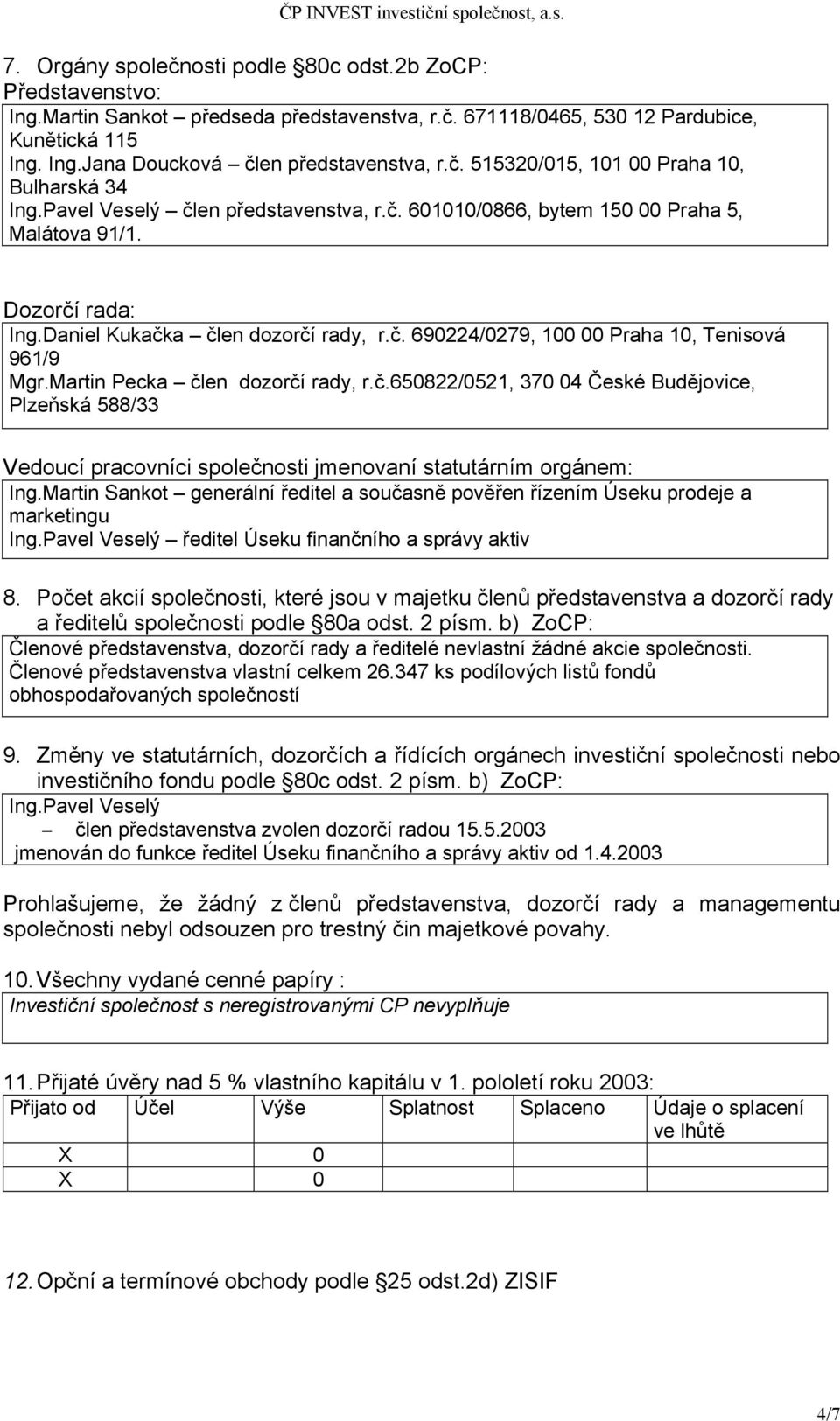 Martin Pecka člen dozorčí rady, r.č.650822/0521, 370 04 České Budějovice, Plzeňská 588/33 Vedoucí pracovníci společnosti jmenovaní statutárním orgánem: Ing.