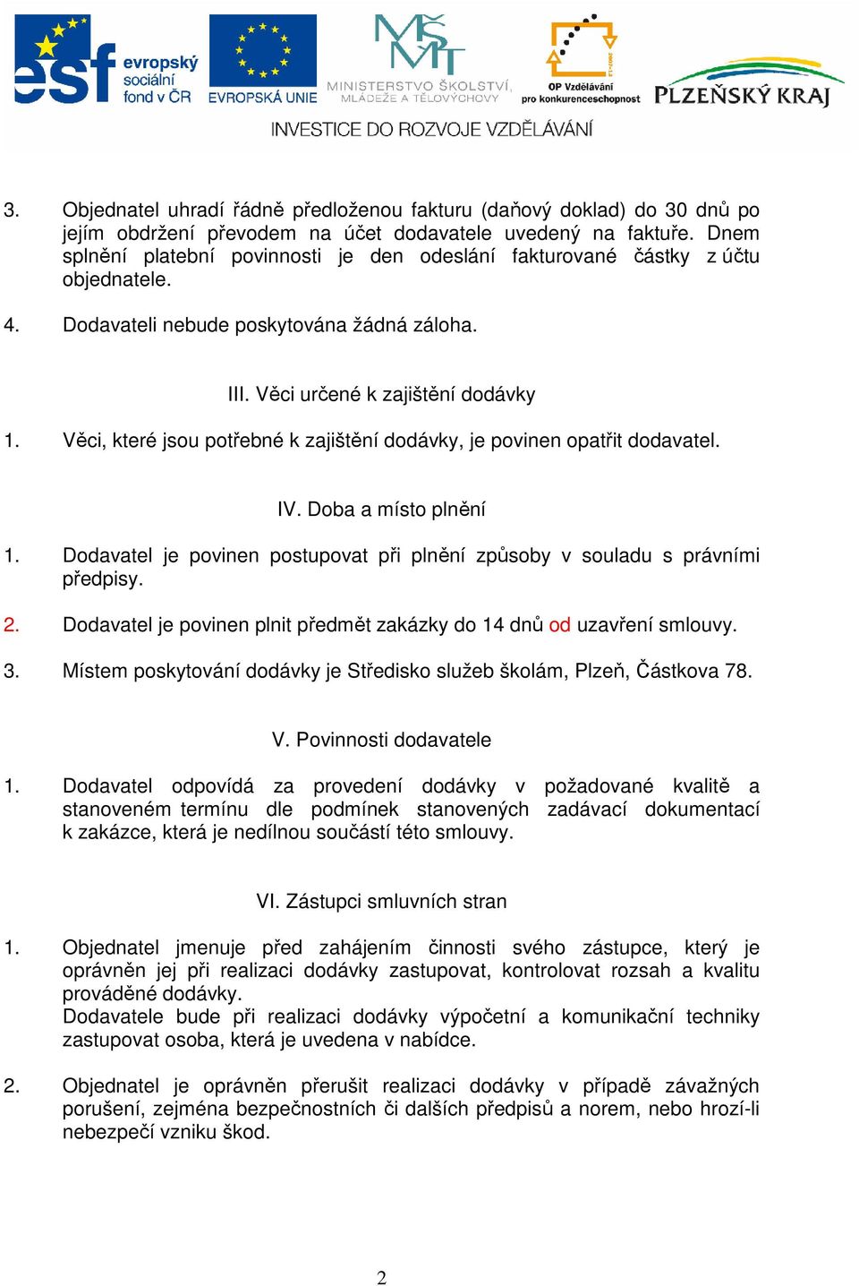 Věci, které jsou potřebné k zajištění dodávky, je povinen opatřit dodavatel. IV. Doba a místo plnění 1. Dodavatel je povinen postupovat při plnění způsoby v souladu s právními předpisy. 2.