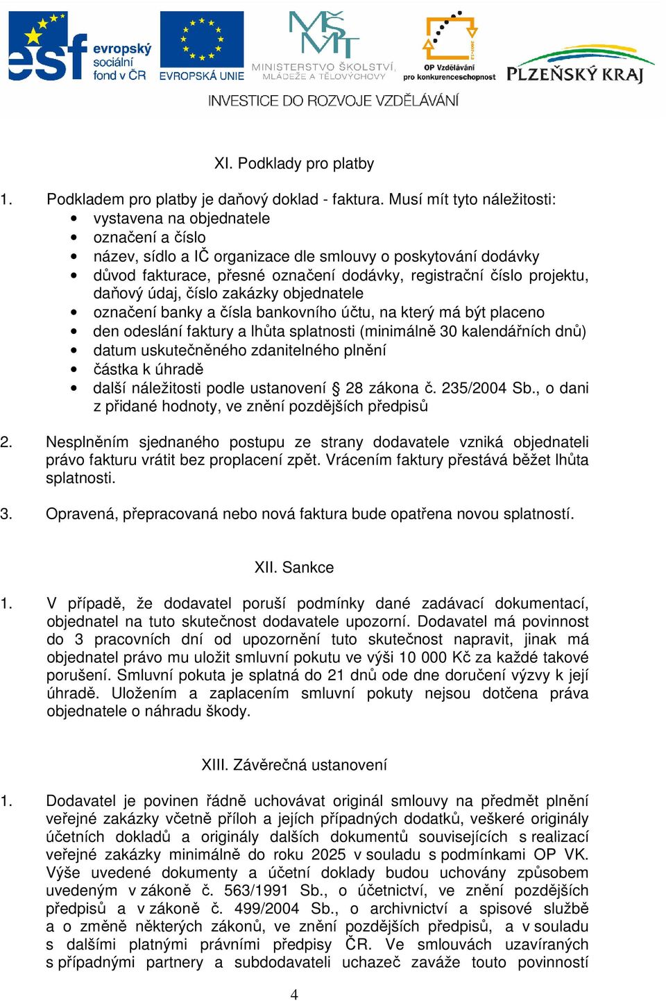 projektu, daňový údaj, číslo zakázky objednatele označení banky a čísla bankovního účtu, na který má být placeno den odeslání faktury a lhůta splatnosti (minimálně 30 kalendářních dnů) datum