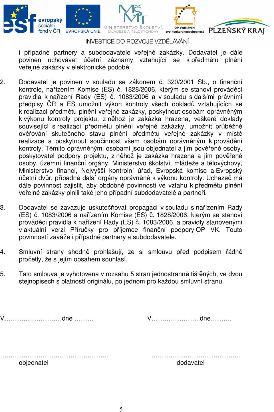 1083/2006 a v souladu s dalšími právními předpisy ČR a ES umožnit výkon kontroly všech dokladů vztahujících se k realizaci předmětu plnění veřejné zakázky, poskytnout osobám oprávněným k výkonu