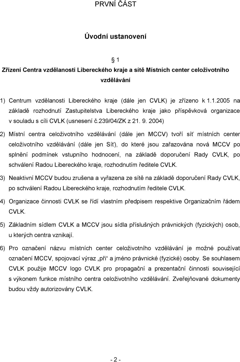 2004) 2) Místní centra celoživotního vzdělávání (dále jen MCCV) tvoří síť místních center celoživotního vzdělávání (dále jen Síť), do které jsou zařazována nová MCCV po splnění podmínek vstupního