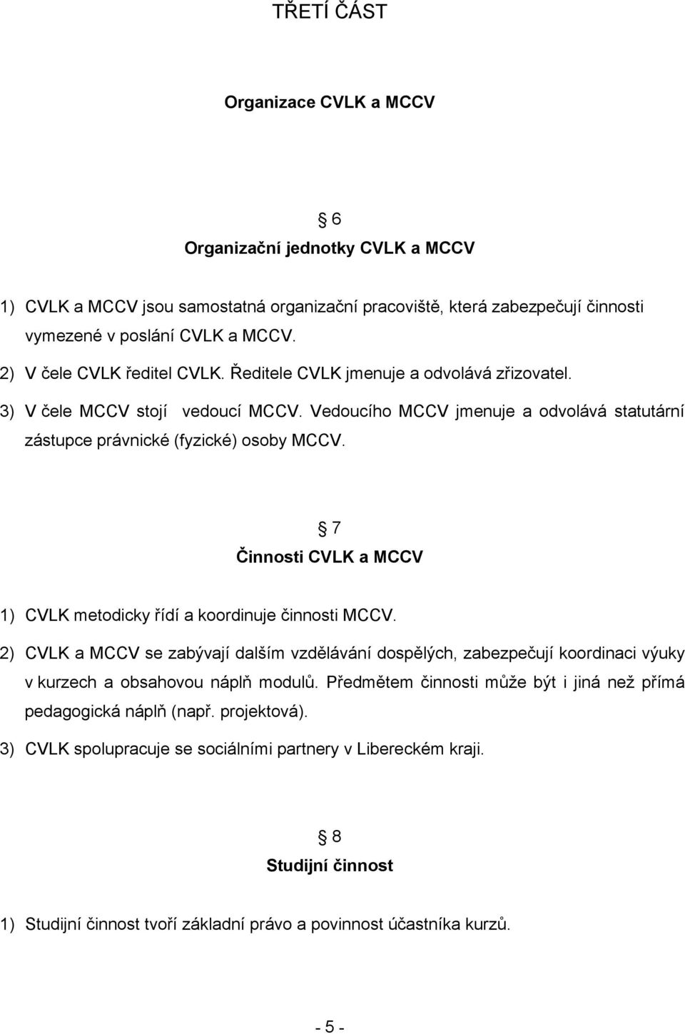 7 Činnosti CVLK a MCCV 1) CVLK metodicky řídí a koordinuje činnosti MCCV. 2) CVLK a MCCV se zabývají dalším vzdělávání dospělých, zabezpečují koordinaci výuky v kurzech a obsahovou náplň modulů.