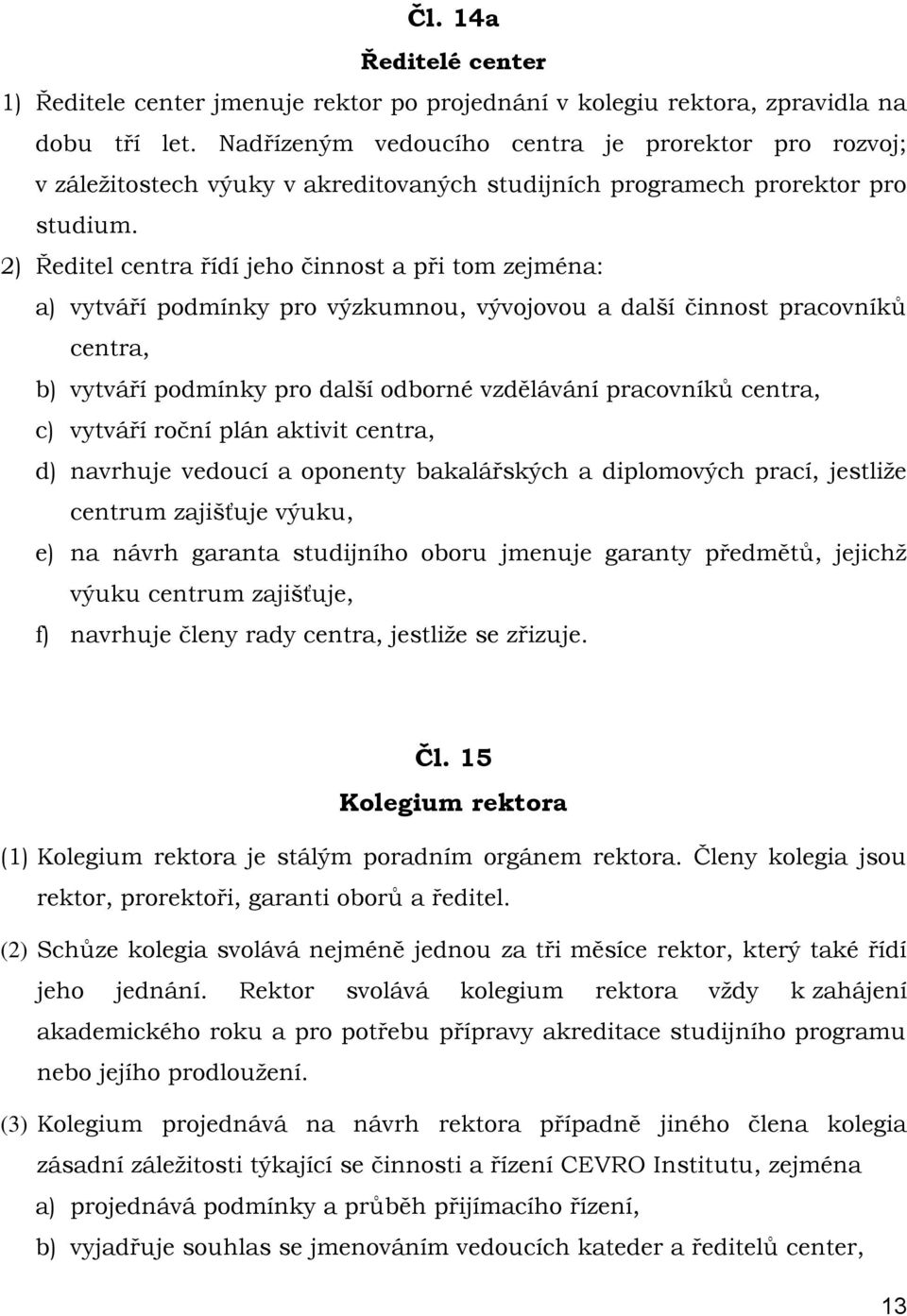 2) Ředitel centra řídí jeho činnost a při tom zejména: a) vytváří podmínky pro výzkumnou, vývojovou a další činnost pracovníků centra, b) vytváří podmínky pro další odborné vzdělávání pracovníků