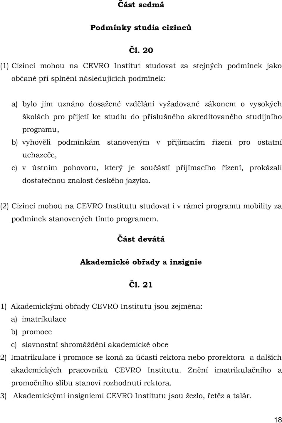 přijetí ke studiu do příslušného akreditovaného studijního programu, b) vyhověli podmínkám stanoveným v přijímacím řízení pro ostatní uchazeče, c) v ústním pohovoru, který je součástí přijímacího