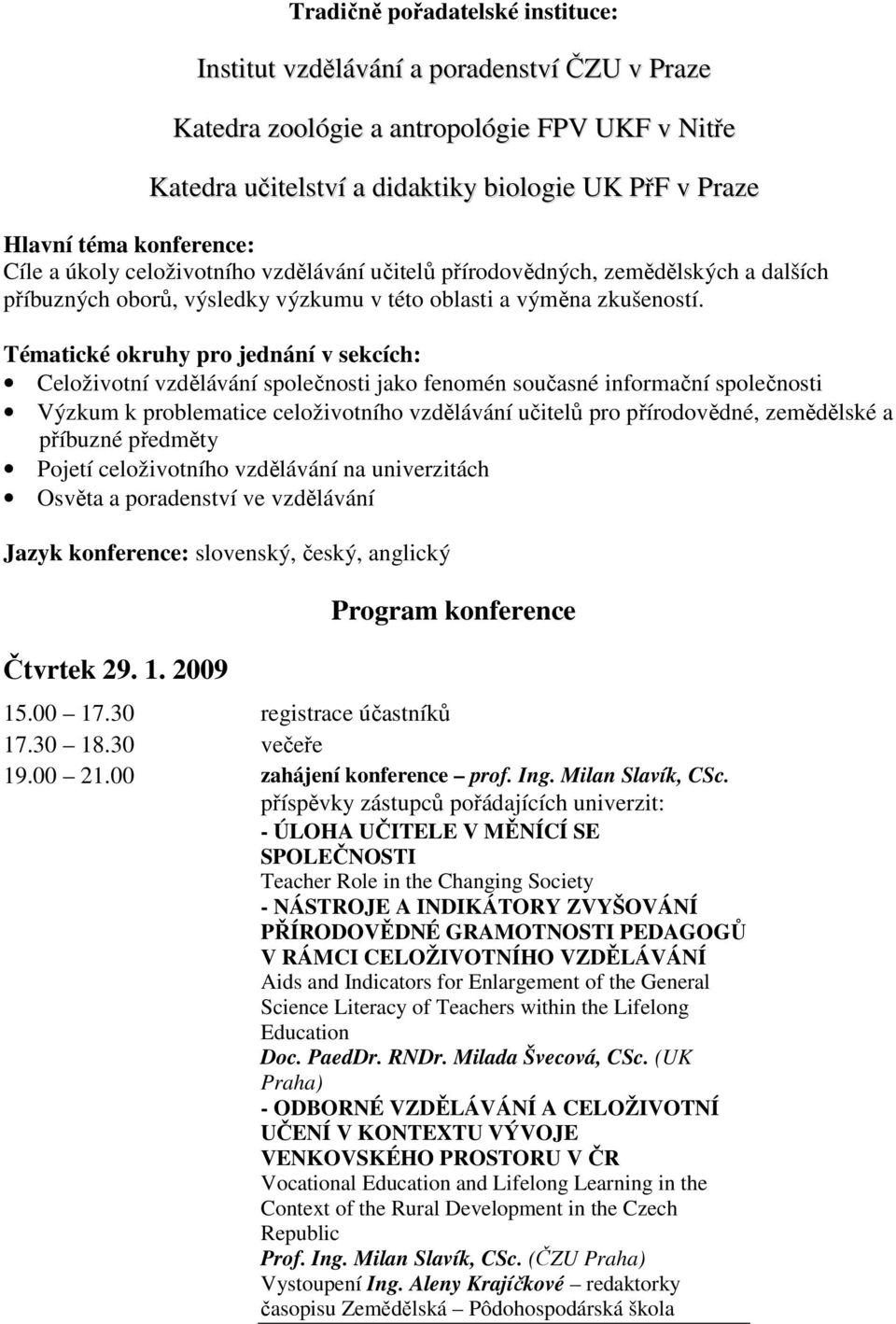 Tématické okruhy pro jednání v sekcích: Celoživotní vzdělávání společnosti jako fenomén současné informační společnosti Výzkum k problematice celoživotního vzdělávání učitelů pro přírodovědné,