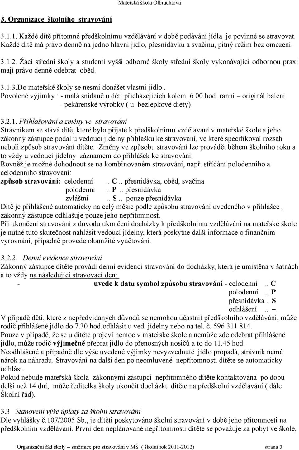 Ţáci střední školy a studenti vyšší odborné školy střední školy vykonávající odbornou praxi mají právo denně odebrat oběd. 3.1.3.Do mateřské školy se nesmí donášet vlastní jídlo.