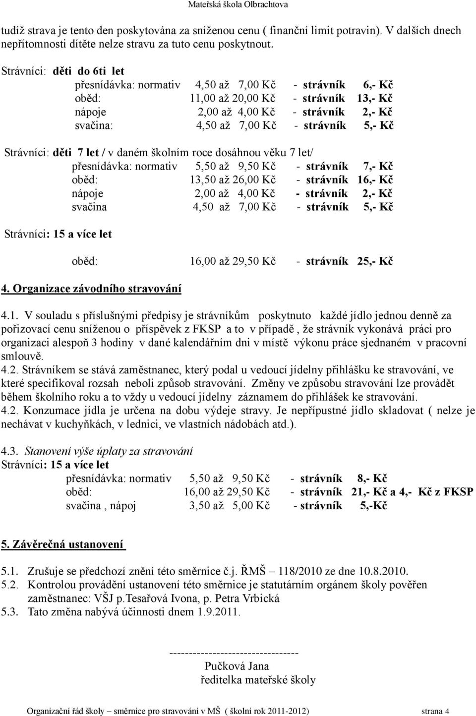 strávník 5,- Kč Strávníci: děti 7 let / v daném školním roce dosáhnou věku 7 let/ přesnídávka: normativ 5,50 aţ 9,50 Kč - strávník 7,- Kč oběd: 13,50 aţ 26,00 Kč - strávník 16,- Kč nápoje 2,00 aţ