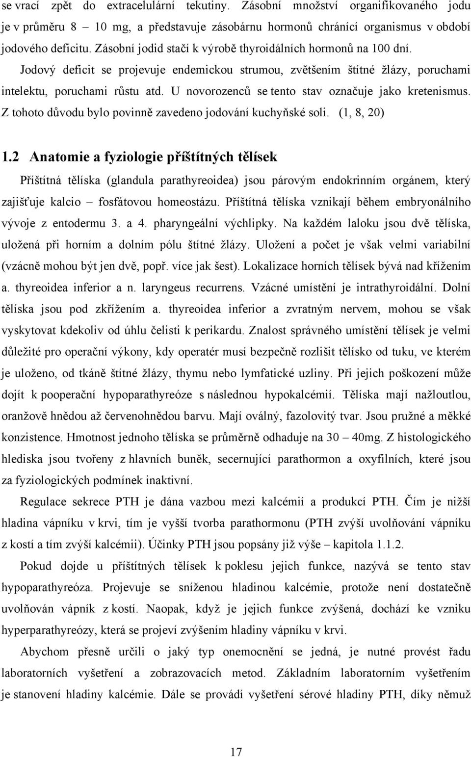 U novorozenců se tento stav označuje jako kretenismus. Z tohoto důvodu bylo povinně zavedeno jodování kuchyňské soli. (1, 8, 20) 1.