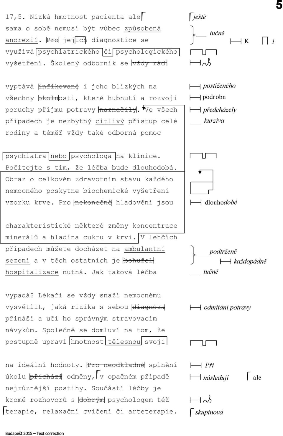 Ve všech předcházely případech je nezbytný citlivý přístup celé rodiny a téměř vždy také odborná pomoc psychiatra nebo psychologa na klinice. Počítejte s tím, že léčba bude dlouhodobá.