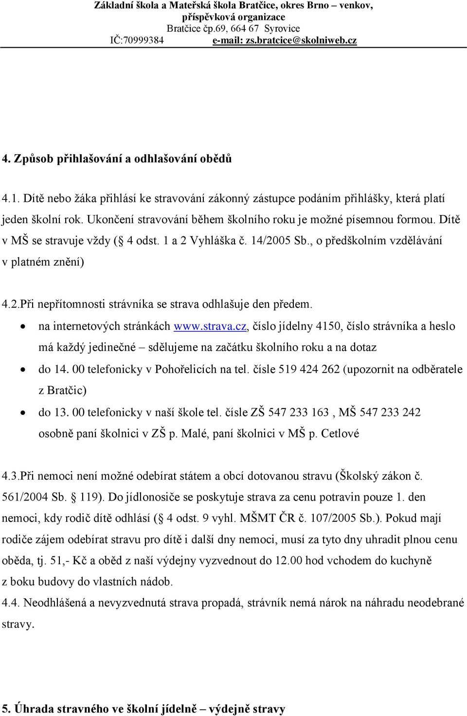 na internetových stránkách www.strava.cz, číslo jídelny 4150, číslo strávníka a heslo má každý jedinečné sdělujeme na začátku školního roku a na dotaz do 14. 00 telefonicky v Pohořelicích na tel.
