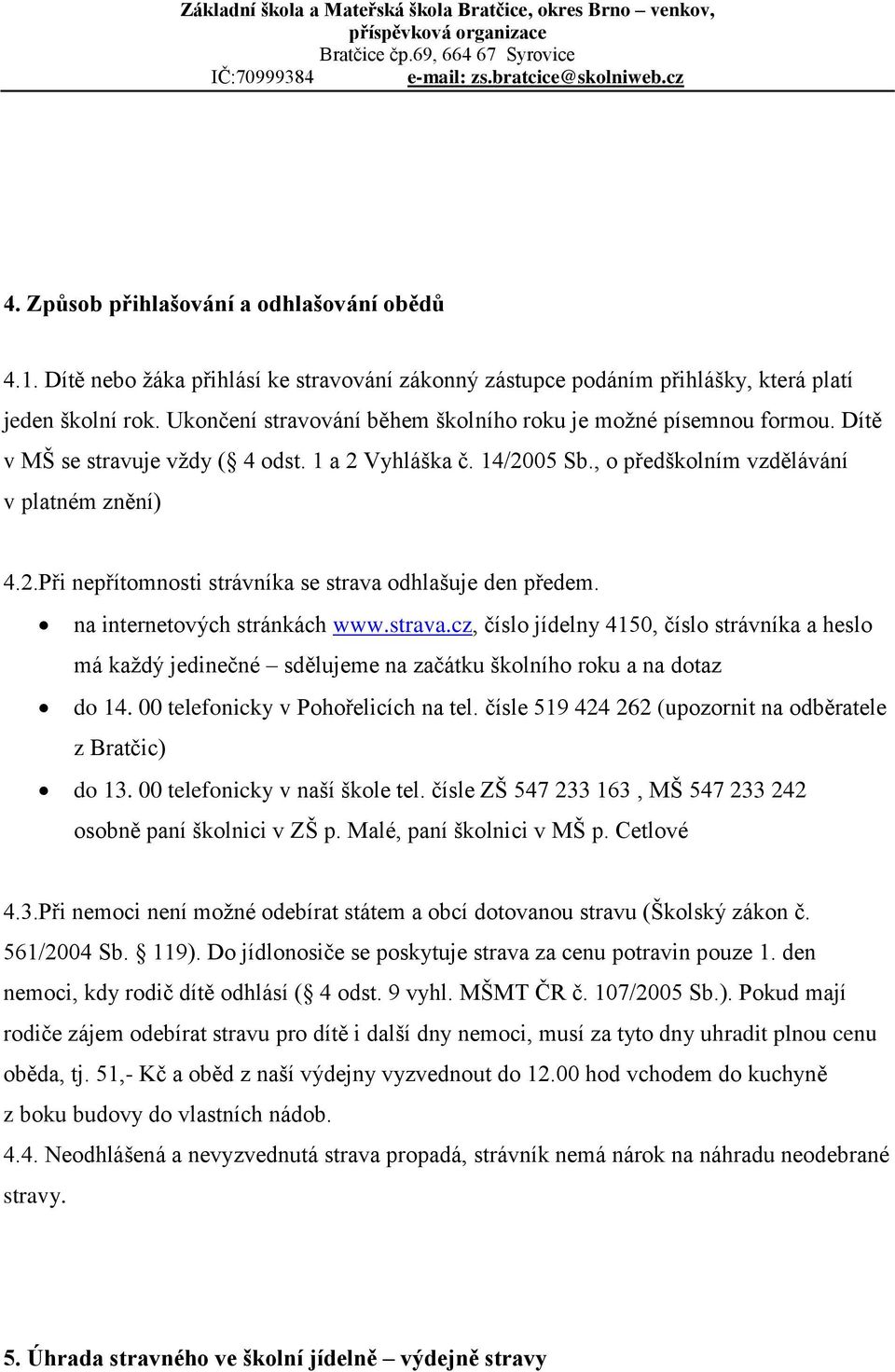 na internetových stránkách www.strava.cz, číslo jídelny 4150, číslo strávníka a heslo má každý jedinečné sdělujeme na začátku školního roku a na dotaz do 14. 00 telefonicky v Pohořelicích na tel.