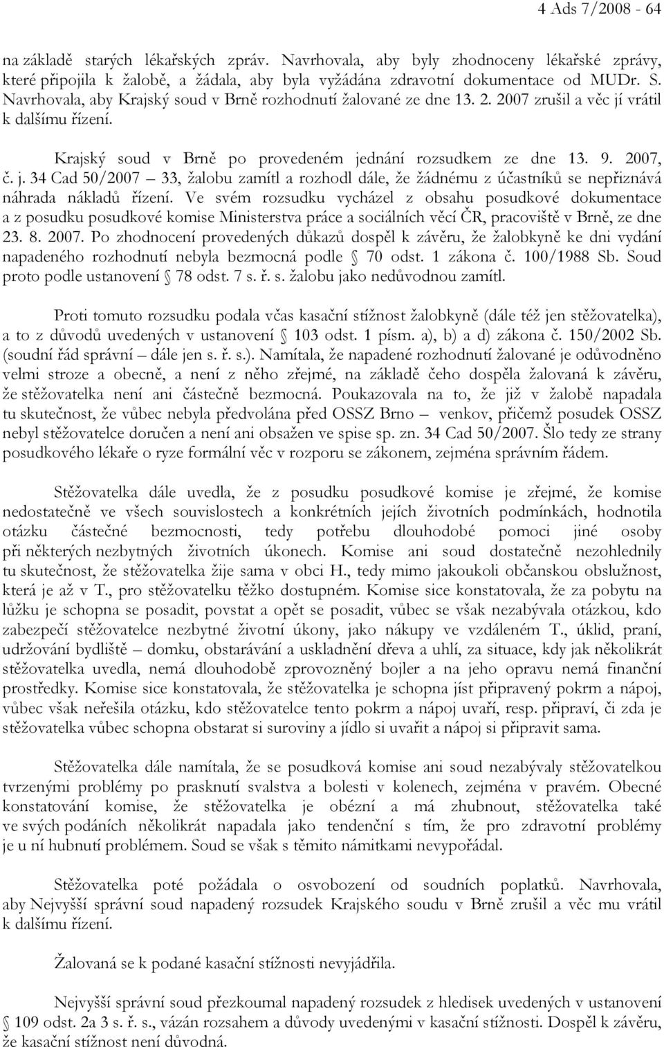Ve svém rozsudku vycházel z obsahu posudkové dokumentace a z posudku posudkové komise Ministerstva práce a sociálních věcí ČR, pracoviště v Brně, ze dne 23. 8. 2007.