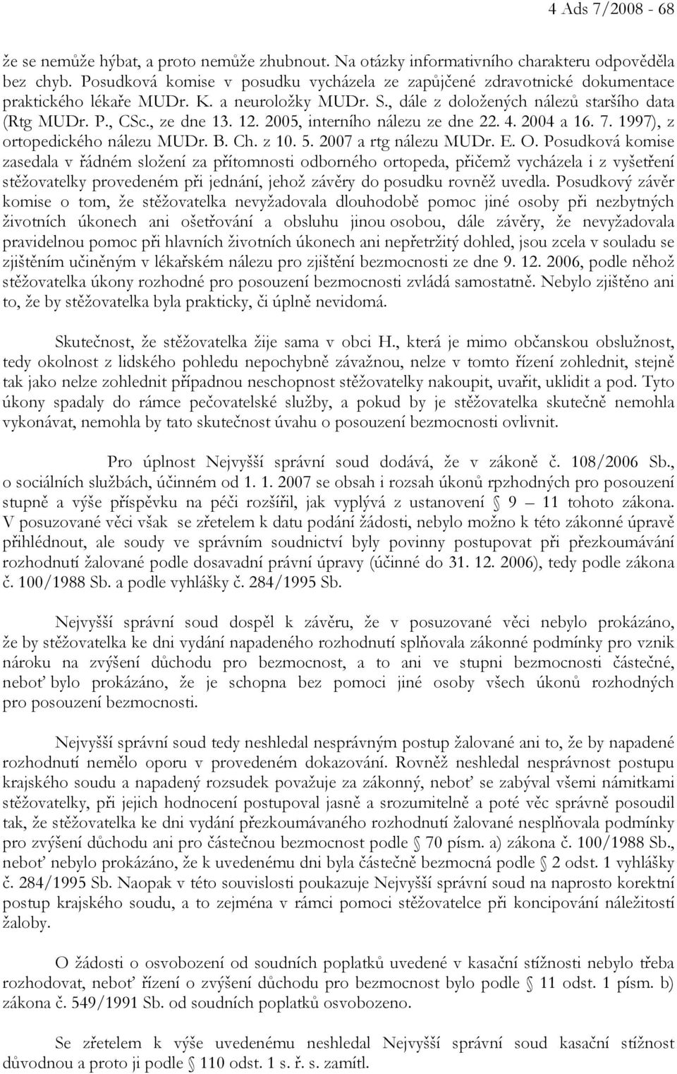 2005, interního nálezu ze dne 22. 4. 2004 a 16. 7. 1997), z ortopedického nálezu MUDr. B. Ch. z 10. 5. 2007 a rtg nálezu MUDr. E. O.