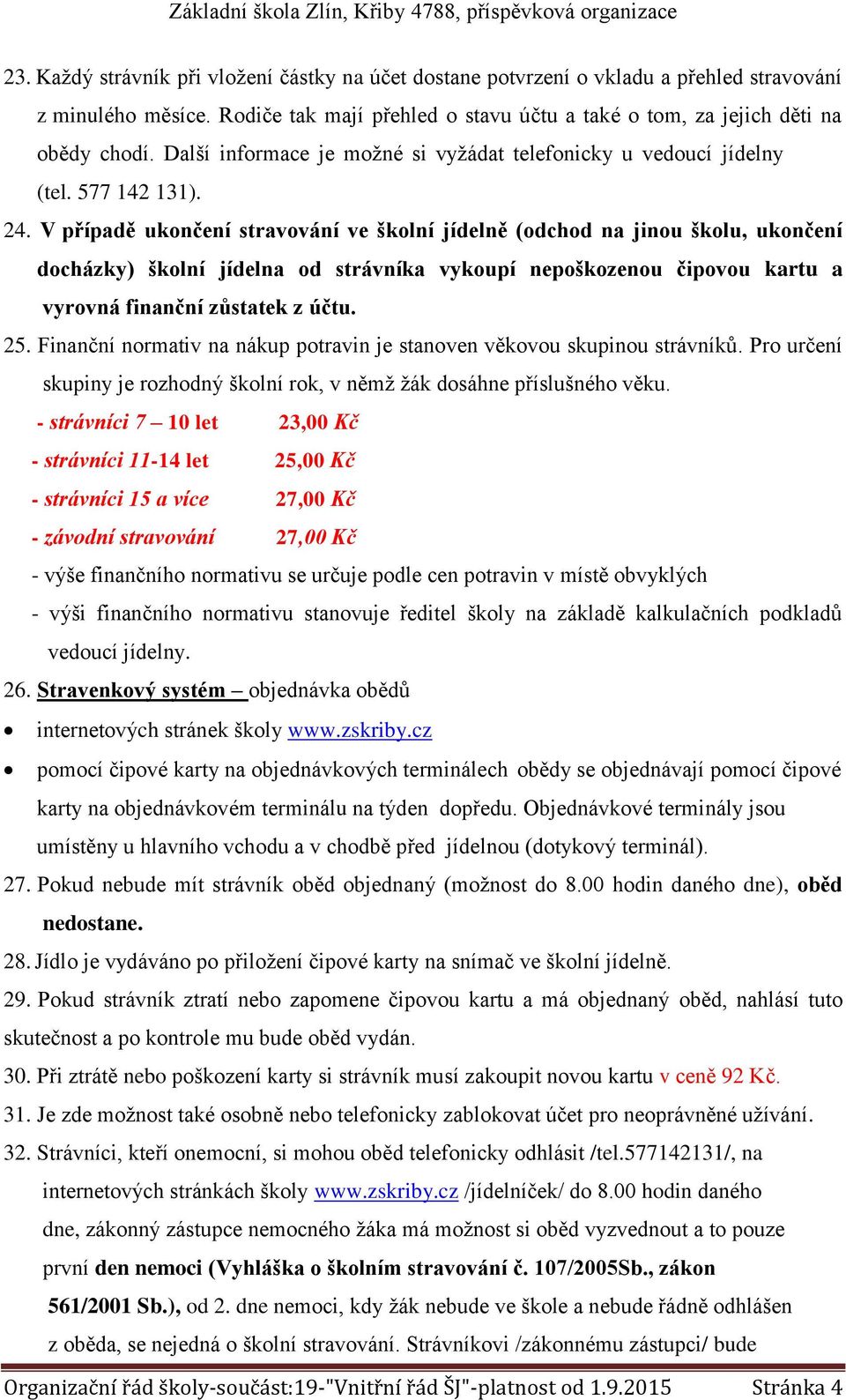 V případě ukončení stravování ve školní jídelně (odchod na jinou školu, ukončení docházky) školní jídelna od strávníka vykoupí nepoškozenou čipovou kartu a vyrovná finanční zůstatek z účtu. 25.