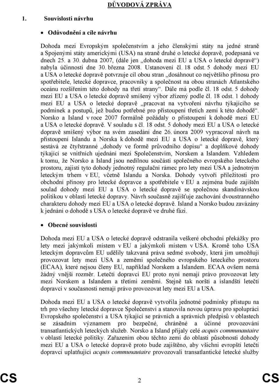 ve dnech 25. a 30. dubna 2007, (dále jen dohoda mezi EU a USA o letecké dopravě ) nabyla účinnosti dne 30. března 2008. Ustanovení čl. 18 odst.