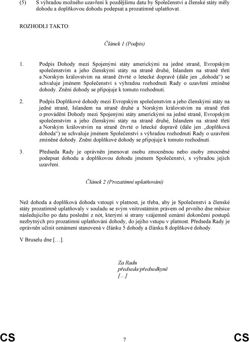 letecké dopravě (dále jen dohoda ) se schvaluje jménem Společenství s výhradou rozhodnutí Rady o uzavření zmíněné dohody. Znění dohody se připojuje k tomuto rozhodnutí. 2.