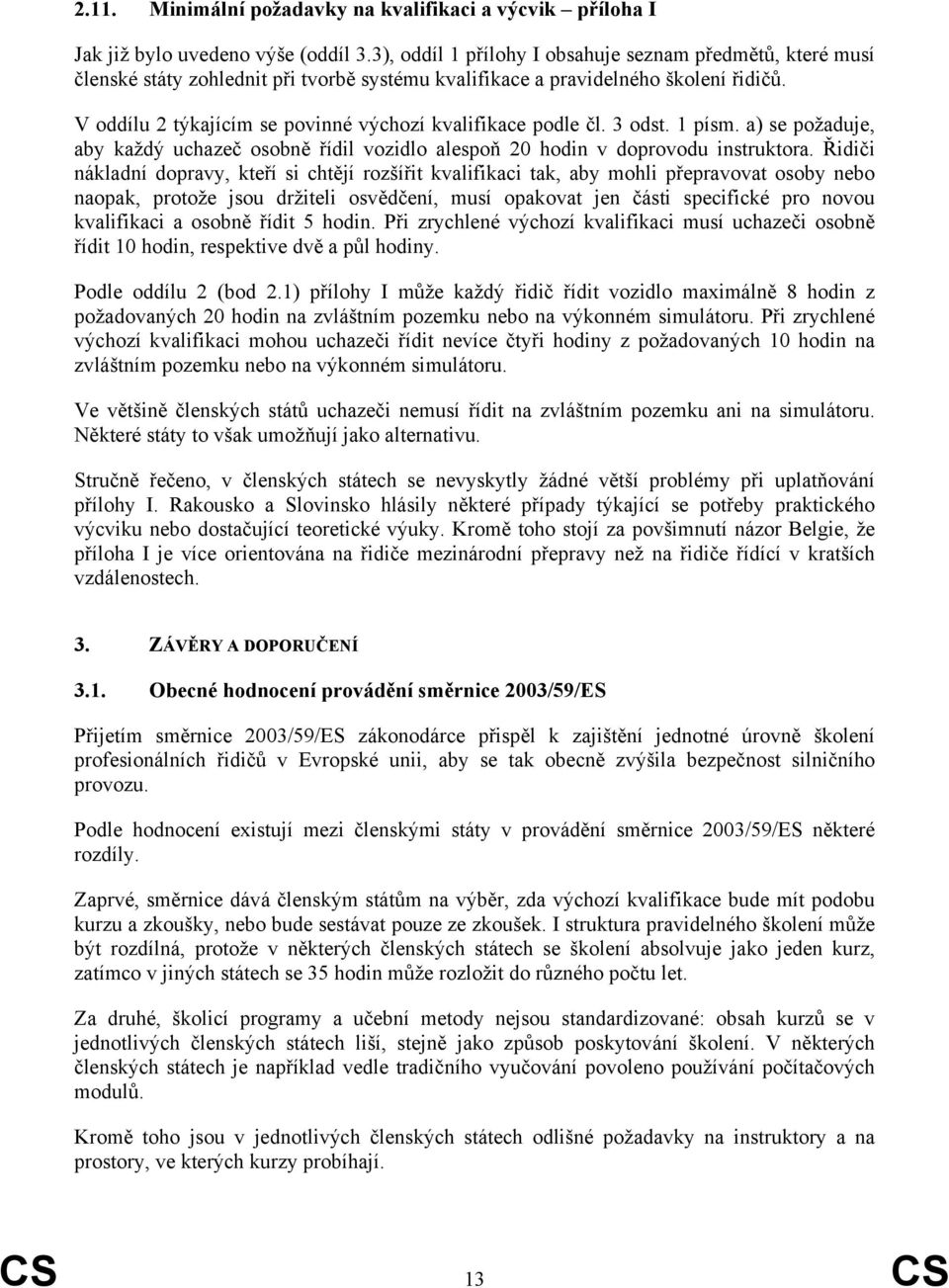 V oddílu 2 týkajícím se povinné výchozí kvalifikace podle čl. 3 odst. 1 písm. a) se požaduje, aby každý uchazeč osobně řídil vozidlo alespoň 20 hodin v doprovodu instruktora.