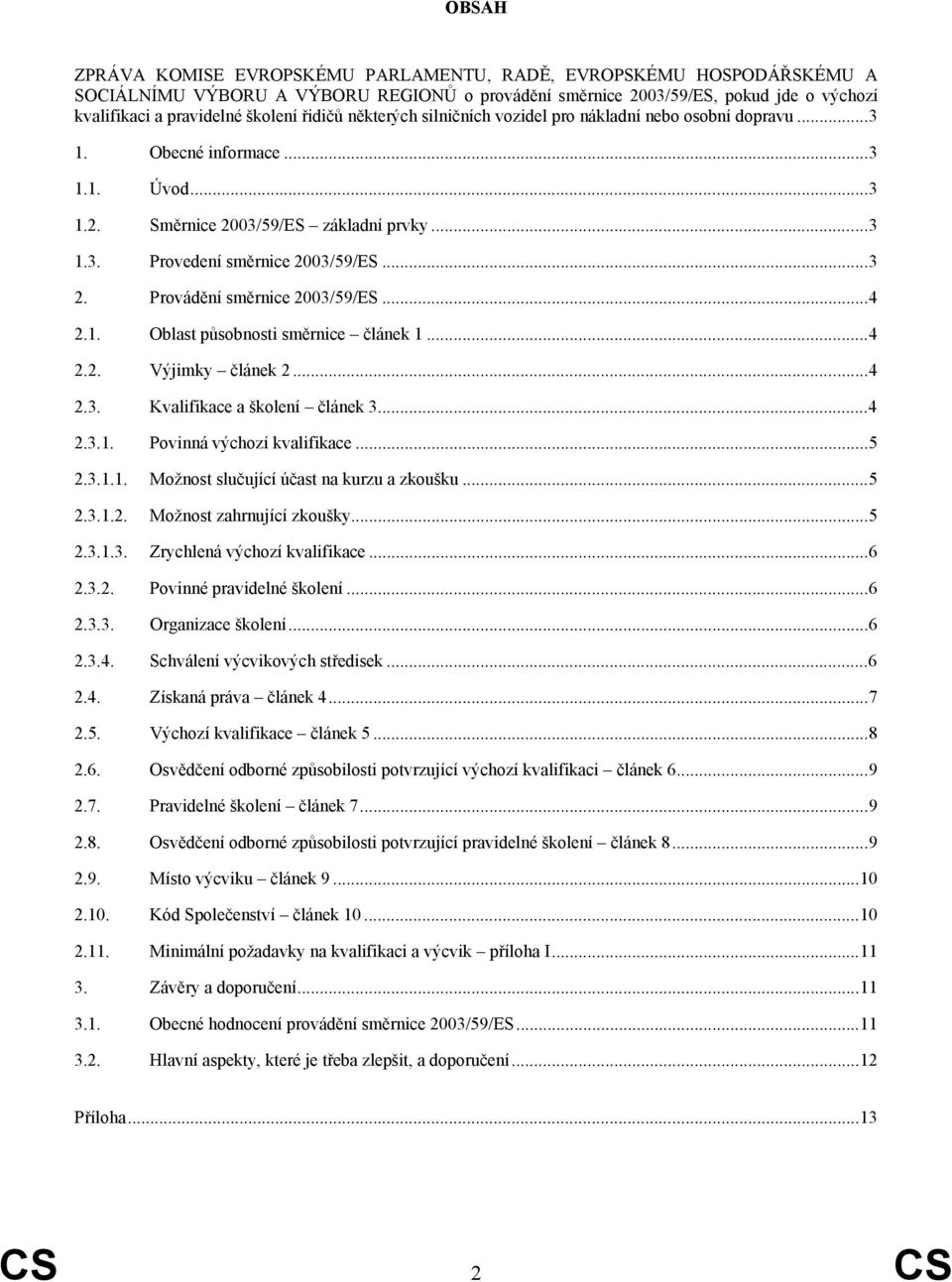 Provádění směrnice 2003/59/ES...4 2.1. Oblast působnosti směrnice článek 1...4 2.2. Výjimky článek 2...4 2.3. Kvalifikace a školení článek 3...4 2.3.1. Povinná výchozí kvalifikace...5 2.3.1.1. Možnost slučující účast na kurzu a zkoušku.