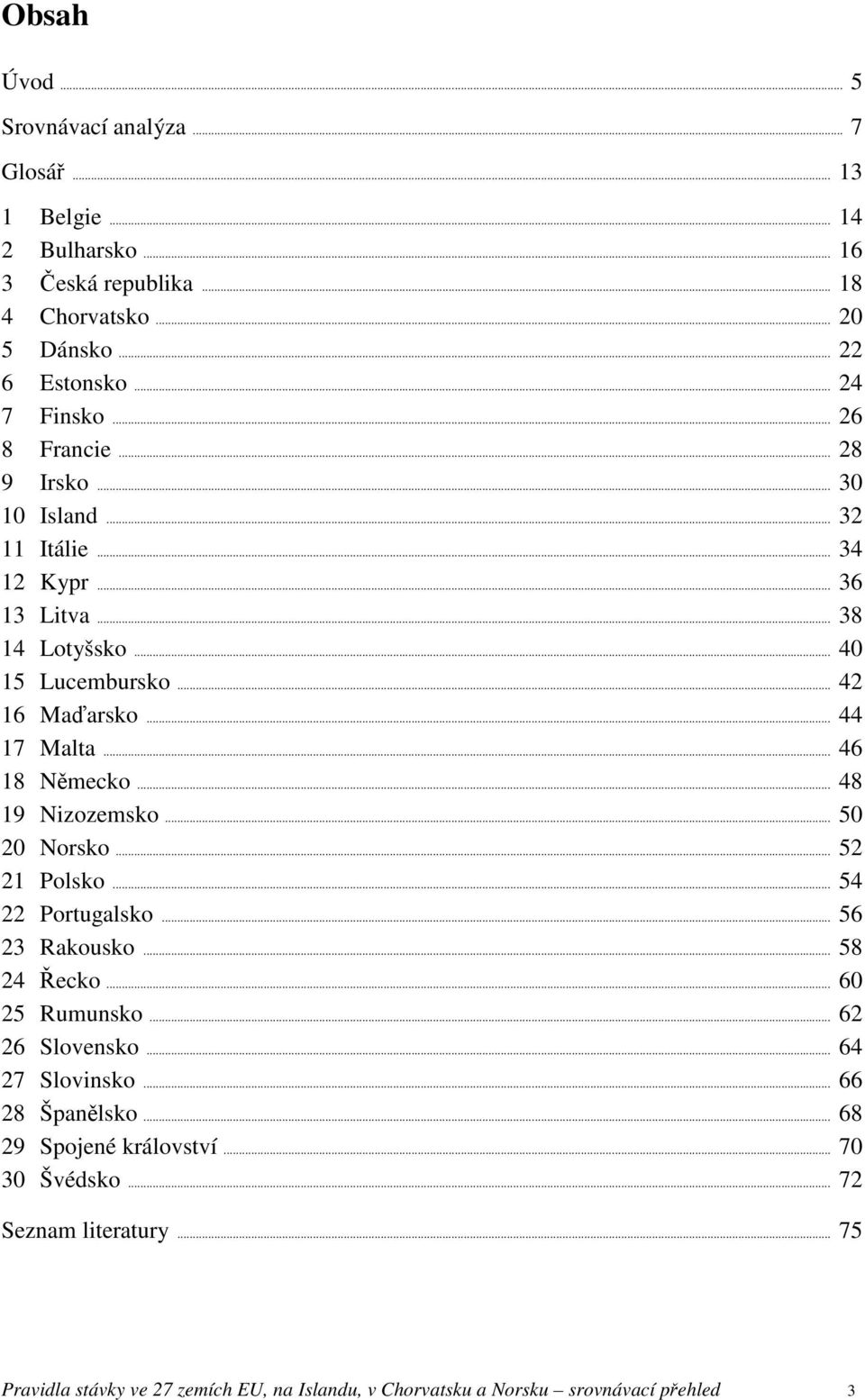 .. 46 18 Německo... 48 19 Nizozemsko... 50 20 Norsko... 52 21 Polsko... 54 22 Portugalsko... 56 23 Rakousko... 58 24 Řecko... 60 25 Rumunsko... 62 26 Slovensko.