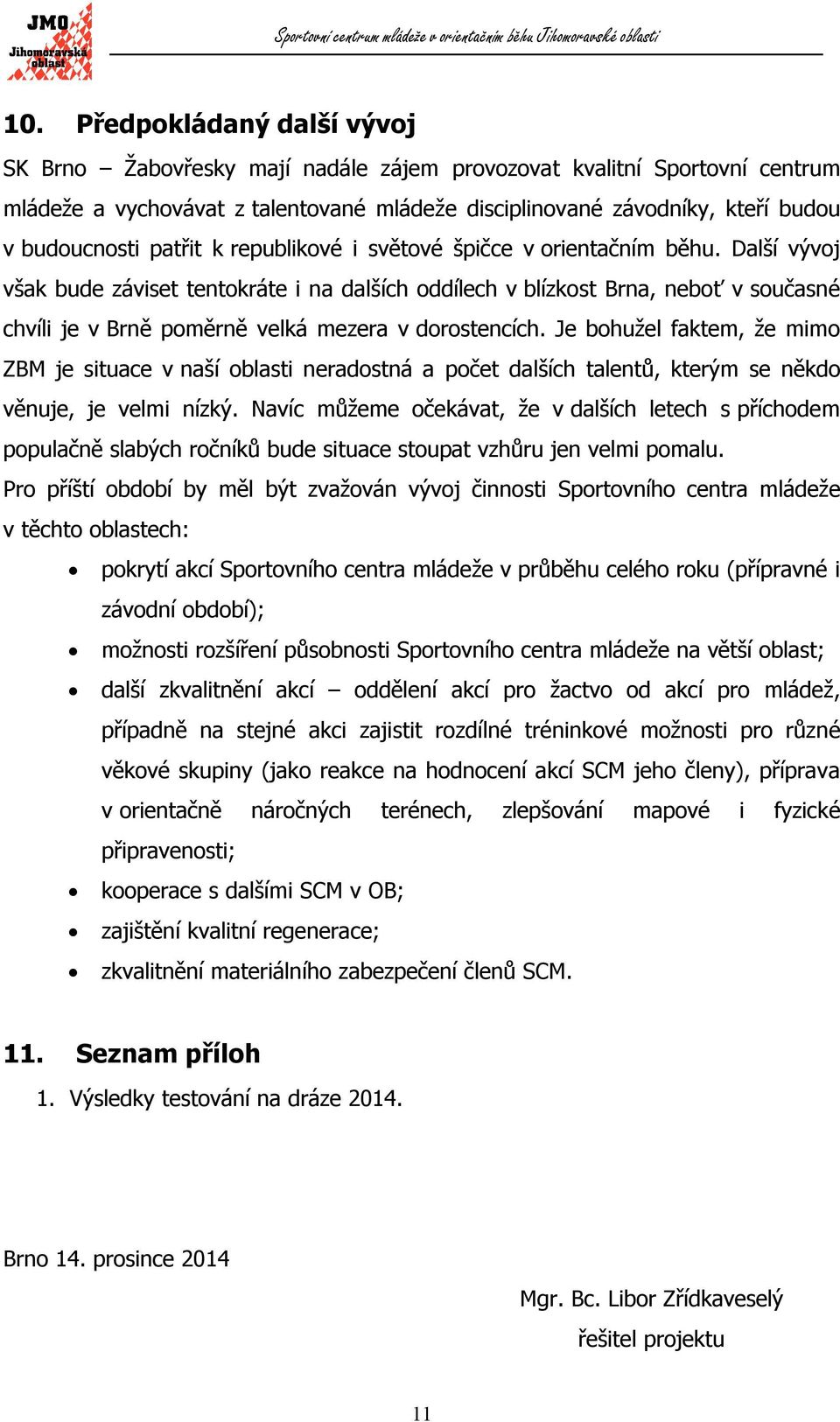 Další vývoj však bude záviset tentokráte i na dalších oddílech v blízkost Brna, neboť v současné chvíli je v Brně poměrně velká mezera v dorostencích.