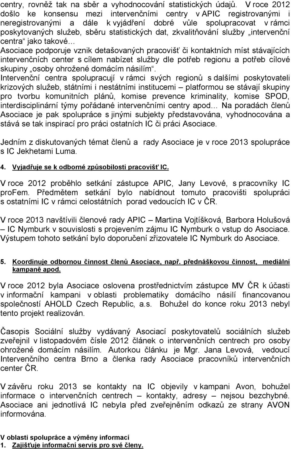 zkvalitňování služby intervenční centra jako takové Asociace podporuje vznik detašovaných pracovišť či kontaktních míst stávajících intervenčních center s cílem nabízet služby dle potřeb regionu a