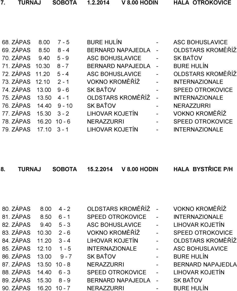 ZÁPAS 13.00 9-6 SK BAŤOV - SPEED OTROKOVICE 75. ZÁPAS 13.50 4-1 OLDSTARS KROMĚŘÍŽ - INTERNAZIONALE 76. ZÁPAS 14.40 9-10 SK BAŤOV - NERAZZURRI 77. ZÁPAS 15.30 3-2 LIHOVAR KOJETÍN - VOKNO KROMĚŘÍŽ 78.