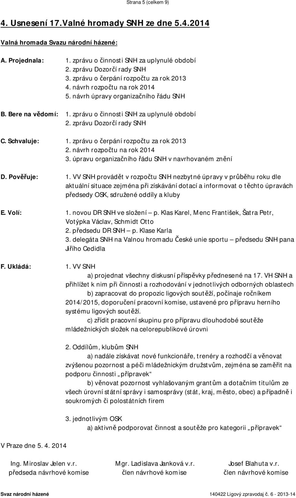 Schvaluje: 1. zprávu o erpání rozpo tu za rok 2013 2. návrh rozpo tu na rok 2014 3. úpravu organiza ního ádu SNH v navrhovaném zn ní D. Pov uje: 1.