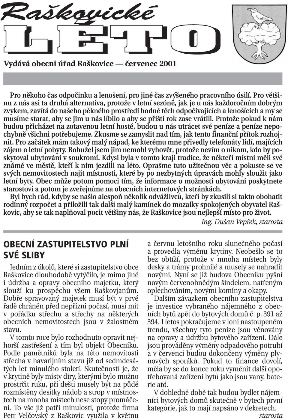 starat, aby se jim u nás líbilo a aby se příští rok zase vrátili. Protože pokud k nám budou přicházet na zotavenou letní hosté, budou u nás utrácet své peníze a peníze nepochybně všichni potřebujeme.