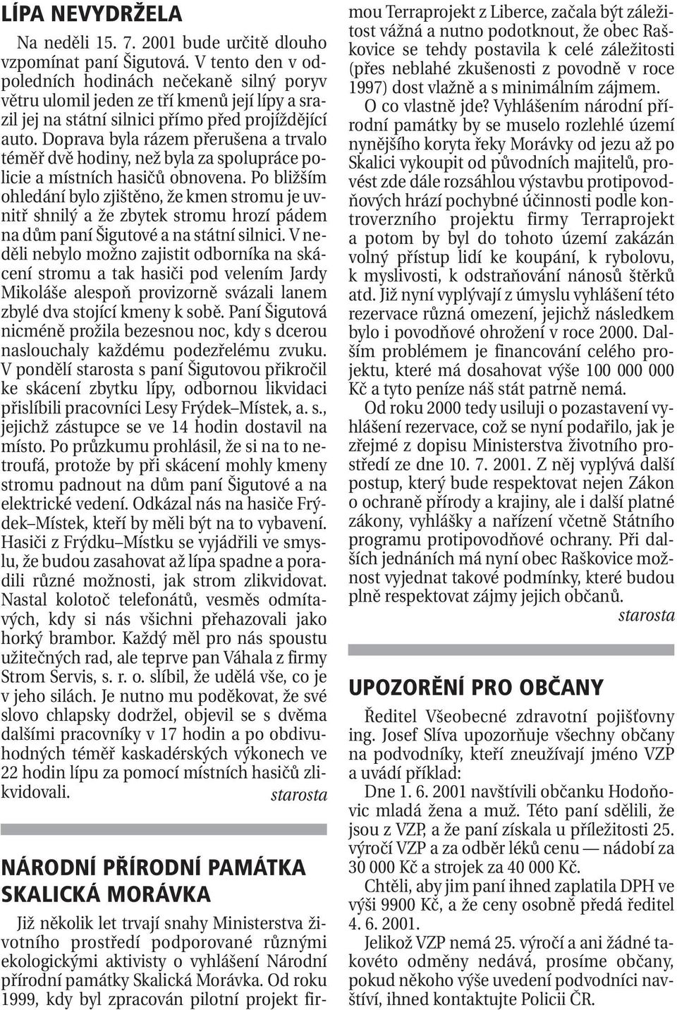 Doprava byla rázem přerušena a trvalo téměř dvě hodiny, než byla za spolupráce policie a místních hasičů obnovena.