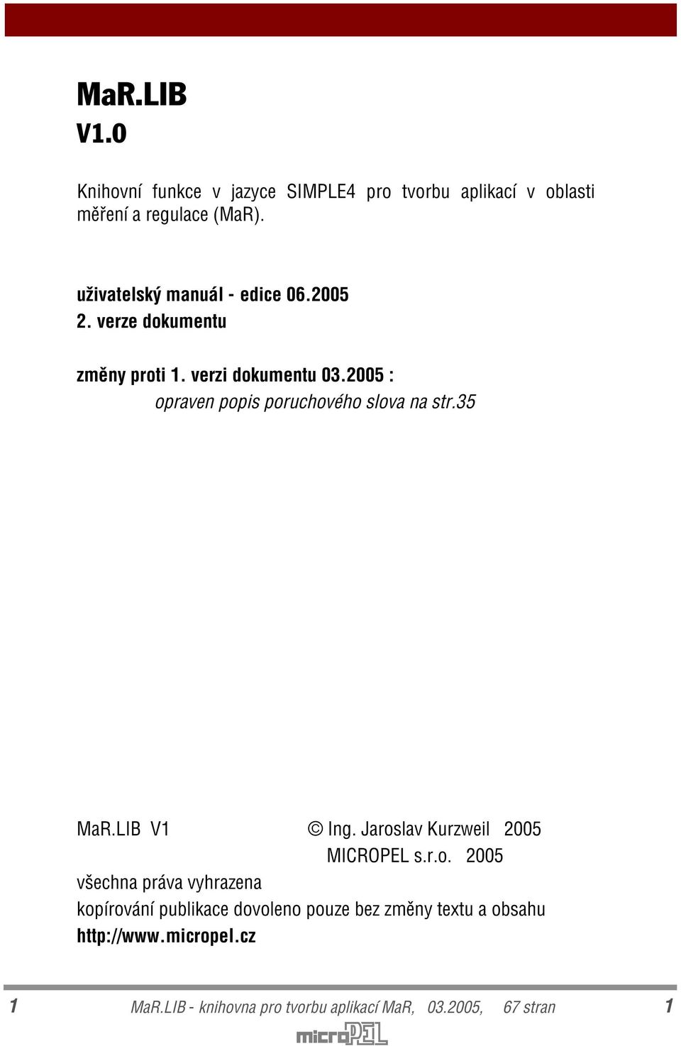 2005 : opraven popis poruchového slova na str.35 MaR.LIB V1 Ing. Jaroslav Kurzweil 2005 MICROPEL s.r.o. 2005 všechna práva vyhrazena kopírování publikace dovoleno pouze bez zmìny textu a obsahu http://www.