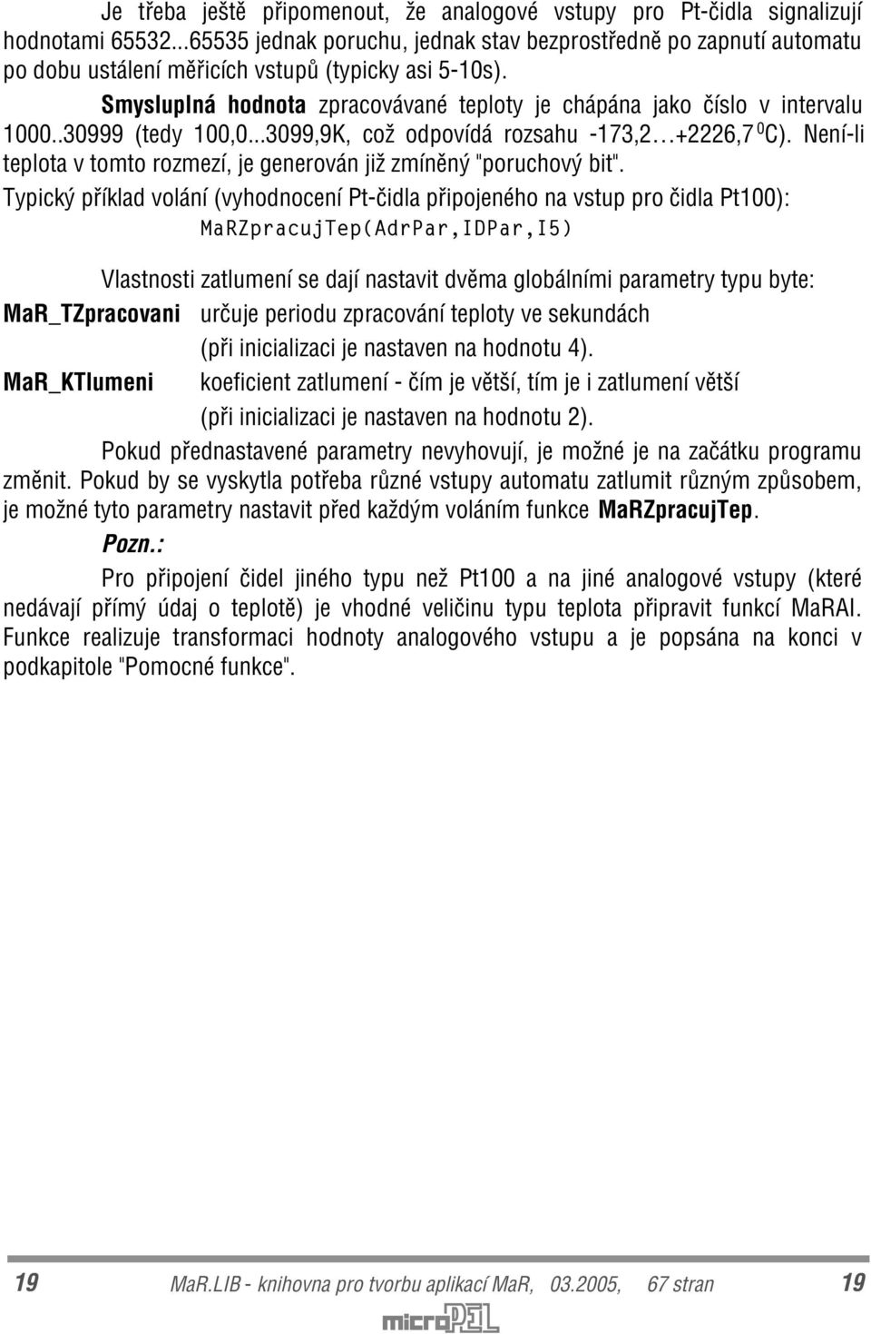 Smysluplná hodnota zpracovávané teploty je chápána jako èíslo v intervalu 1000..30999 (tedy 100,0...3099,9K, což odpovídá rozsahu -173,2 +2226,7 0 C).