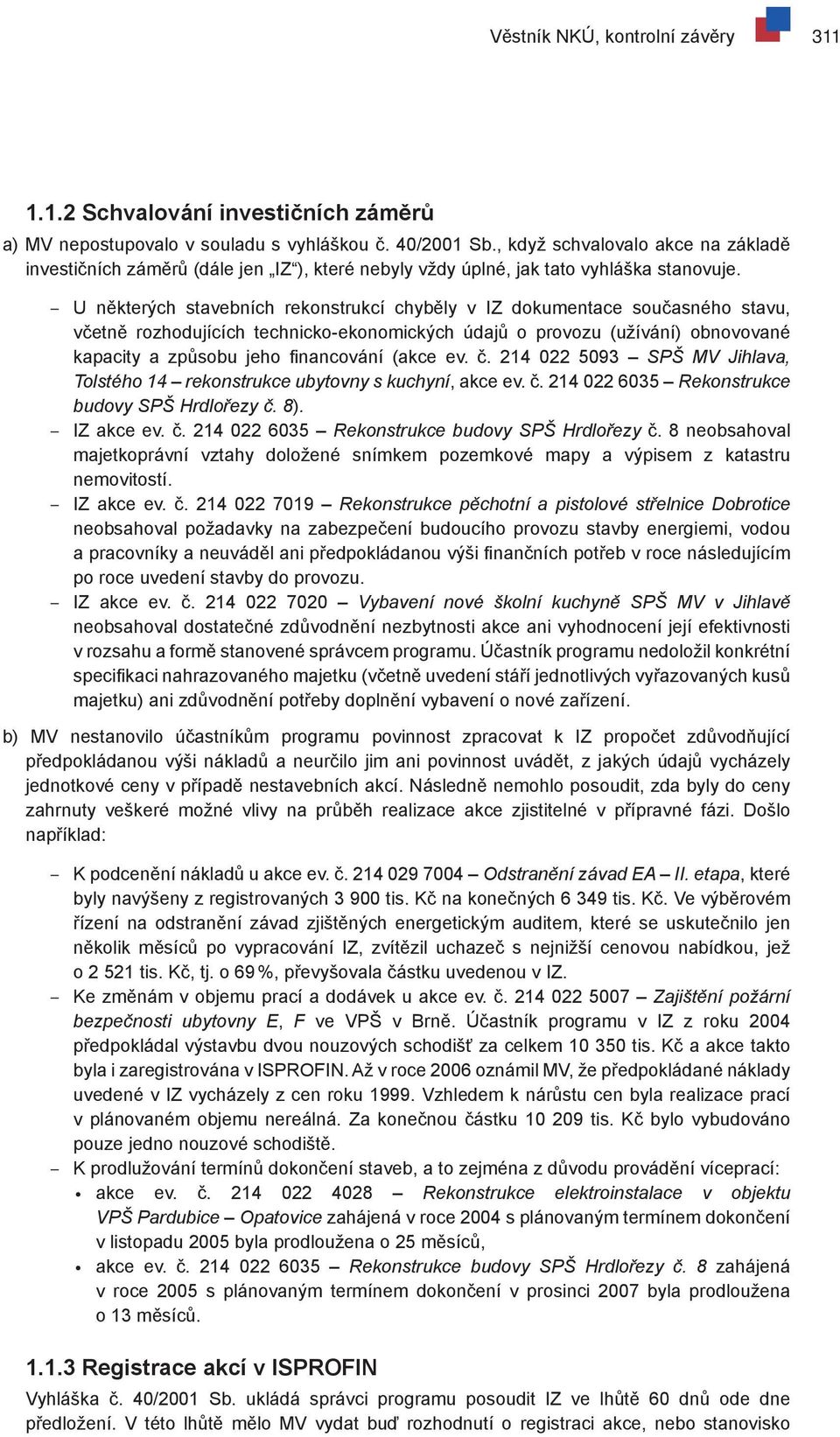 U některých stavebních rekonstrukcí chyběly v IZ dokumentace současného stavu, včetně rozhodujících technicko-ekonomických údajů o provozu (užívání) obnovované kapacity a způsobu jeho financování