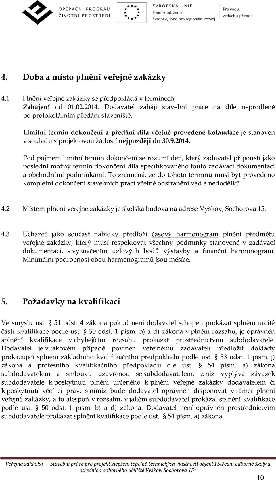 Limitní termín dokončení a předání díla včetně provedené kolaudace je stanoven v souladu s projektovou žádostí nejpozději do 30.9.2014.