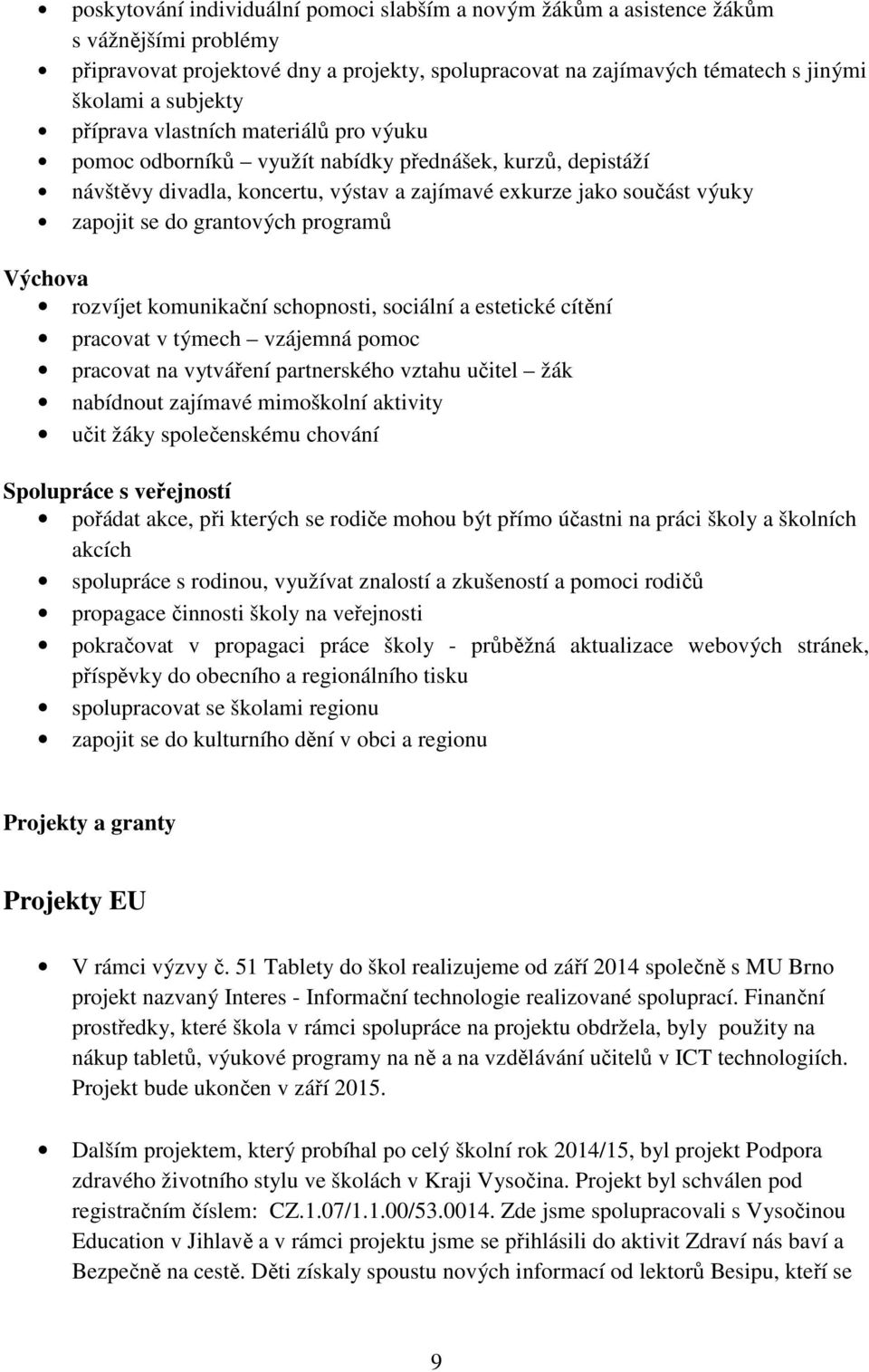 programů Výchova rozvíjet komunikační schopnosti, sociální a estetické cítění pracovat v týmech vzájemná pomoc pracovat na vytváření partnerského vztahu učitel žák nabídnout zajímavé mimoškolní